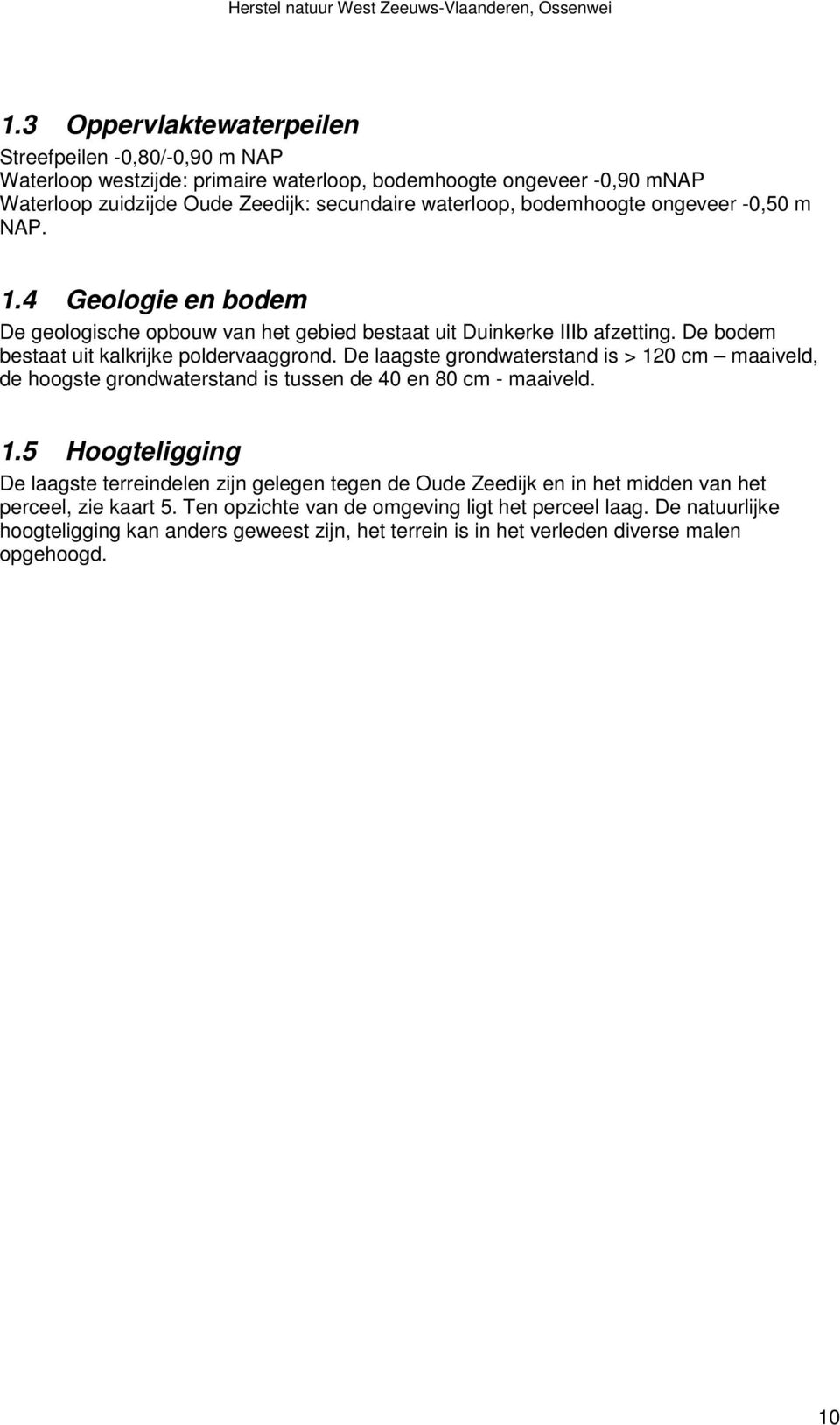 De laagste grondwaterstand is > 120 cm maaiveld, de hoogste grondwaterstand is tussen de 40 en 80 cm - maaiveld. 1.5 Hoogteligging De laagste terreindelen zijn gelegen tegen de Oude Zeedijk en in het midden van het perceel, zie kaart 5.