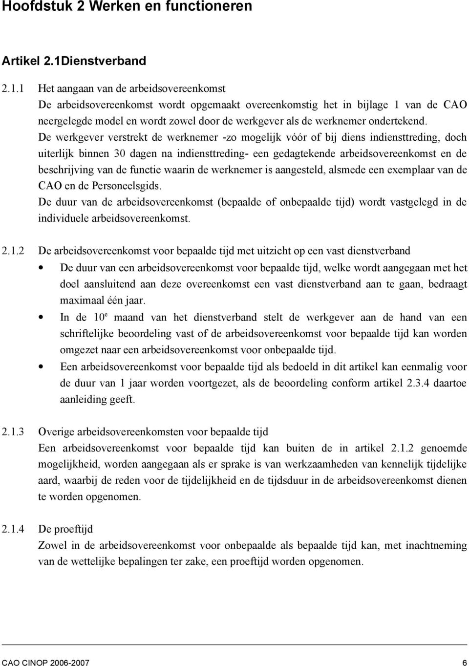 1 Het aangaan van de arbeidsovereenkomst De arbeidsovereenkomst wordt opgemaakt overeenkomstig het in bijlage 1 van de CAO neergelegde model en wordt zowel door de werkgever als de werknemer