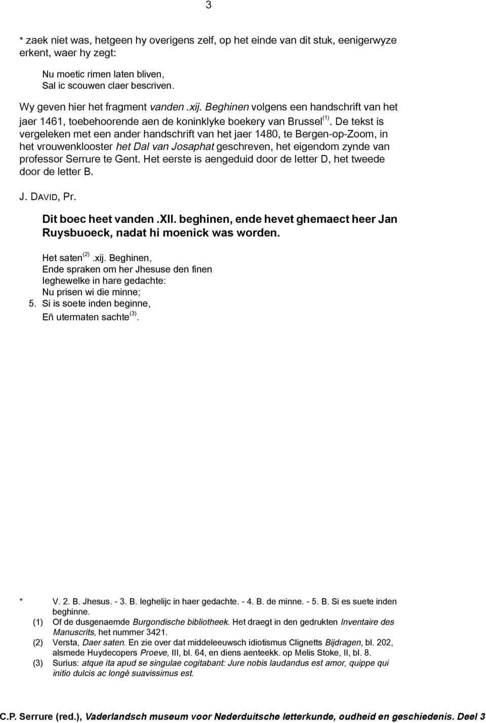 De tekst is vergeleken met een ander handschrift van het jaer 1480, te Bergen-op-Zoom, in het vrouwenklooster het Dal van Josaphat geschreven, het eigendom zynde van professor Serrure te Gent.