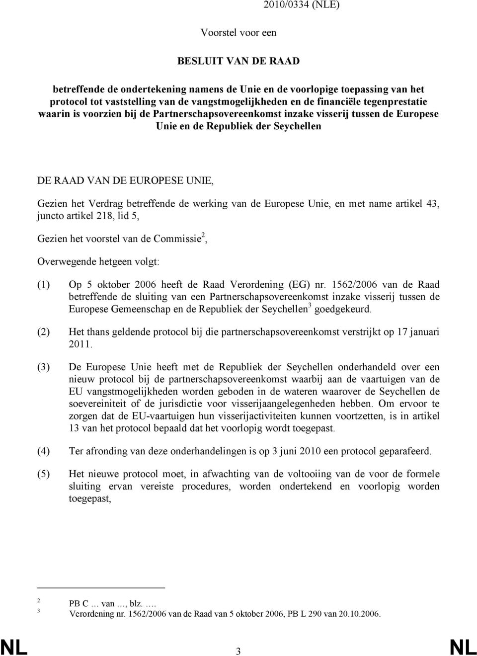 betreffende de werking van de Europese Unie, en met name artikel 43, juncto artikel 218, lid 5, Gezien het voorstel van de Commissie 2, Overwegende hetgeen volgt: (1) Op 5 oktober 2006 heeft de Raad