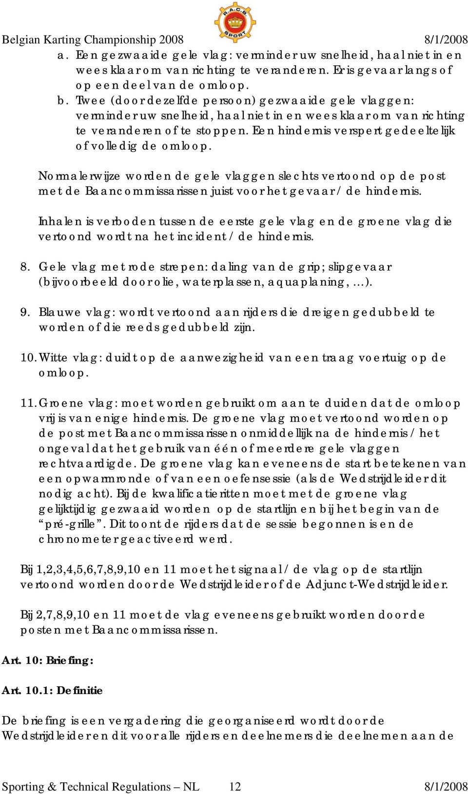 Een hindernis verspert gedeeltelijk of volledig de omloop. Normalerwijze worden de gele vlaggen slechts vertoond op de post met de Baancommissarissen juist voor het gevaar / de hindernis.