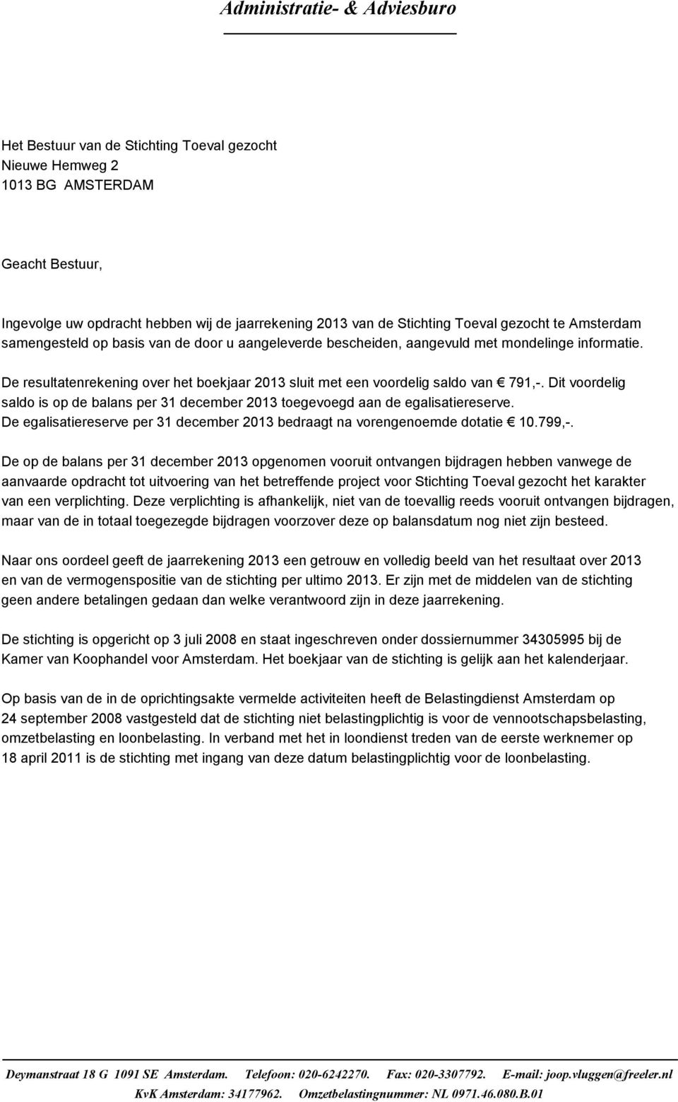 Dit voordelig saldo is op de balans per 31 december 2013 toegevoegd aan de egalisatiereserve. De egalisatiereserve per 31 december 2013 bedraagt na vorengenoemde dotatie 10.799,-.