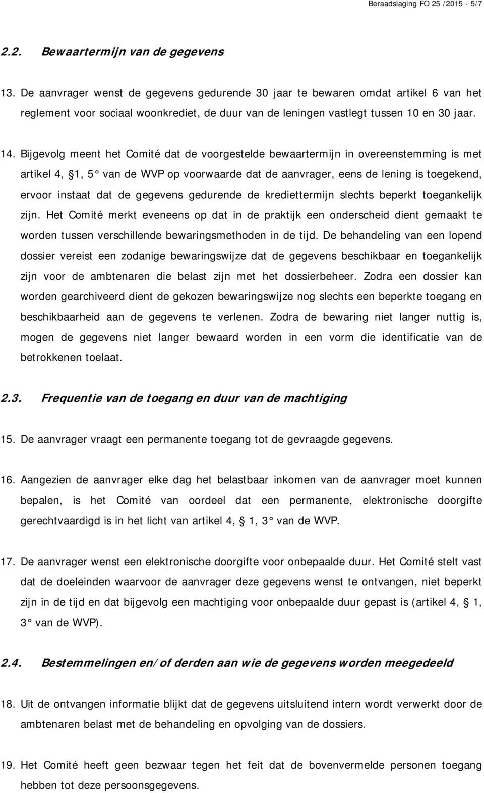 Bijgevolg meent het Comité dat de voorgestelde bewaartermijn in overeenstemming is met artikel 4, 1, 5 van de WVP op voorwaarde dat de aanvrager, eens de lening is toegekend, ervoor instaat dat de