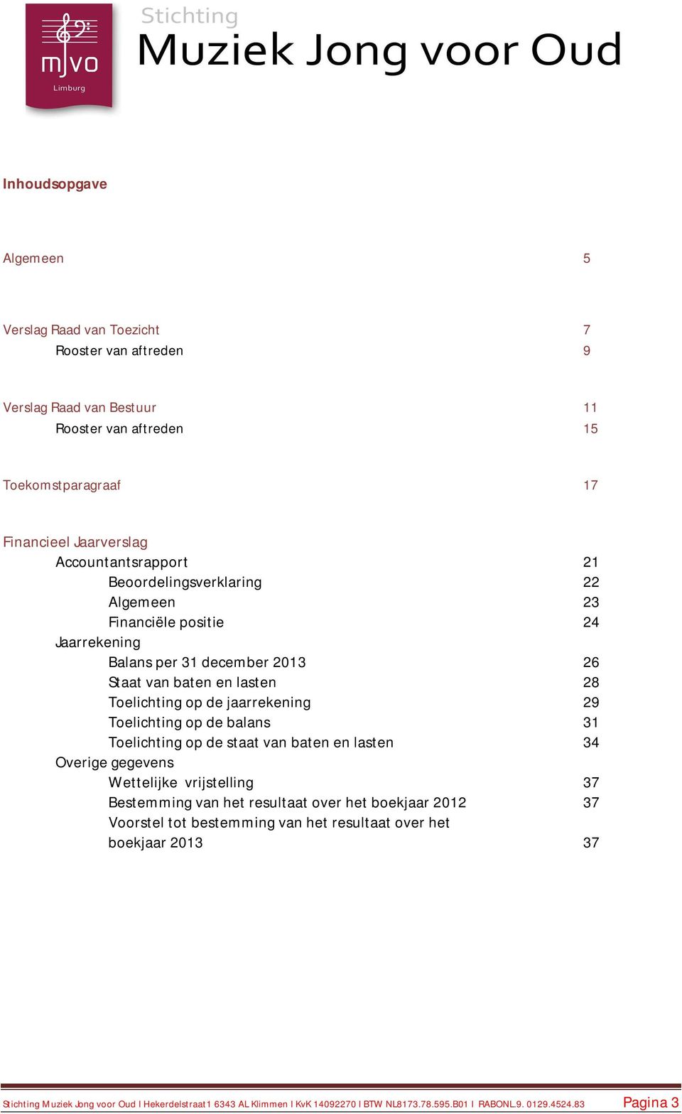 jaarrekening 29 Toelichting op de balans 31 Toelichting op de staat van baten en lasten 34 Overige gegevens Wettelijke vrijstelling 37 Bestemming van het resultaat over het boekjaar