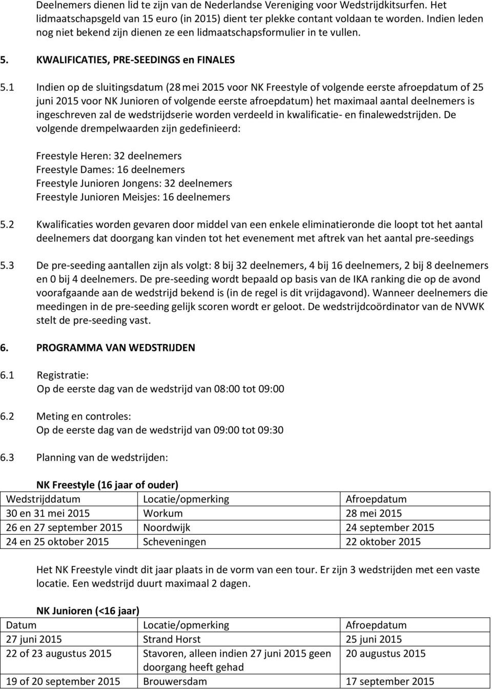 1 Indien op de sluitingsdatum (28 mei 2015 voor NK Freestyle of volgende eerste afroepdatum of 25 juni 2015 voor NK Junioren of volgende eerste afroepdatum) het maximaal aantal deelnemers is