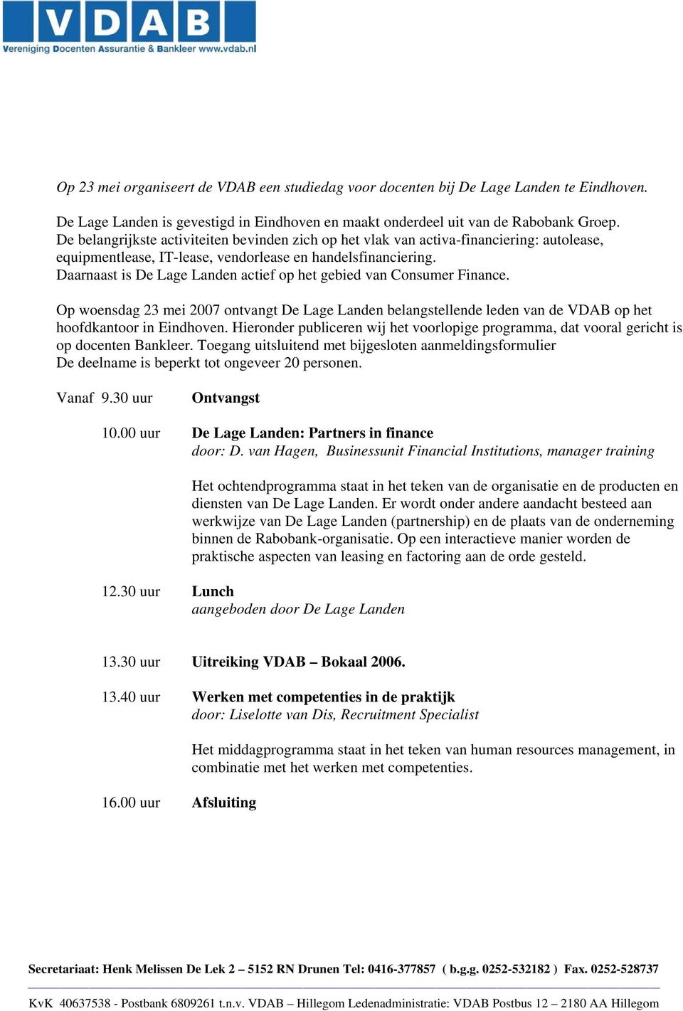 Daarnaast is De Lage Landen actief op het gebied van Consumer Finance. Op woensdag 23 mei 2007 ontvangt De Lage Landen belangstellende leden van de VDAB op het hoofdkantoor in Eindhoven.