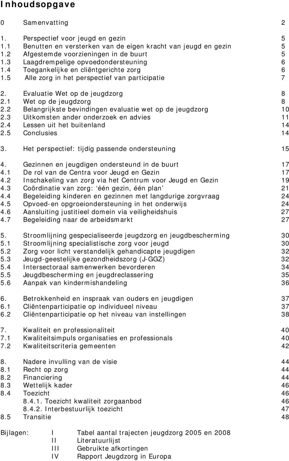 2 Belangrijkste bevindingen evaluatie wet op de jeugdzorg 10 2.3 Uitkomsten ander onderzoek en advies 11 2.4 Lessen uit het buitenland 14 2.5 Conclusies 14 3.