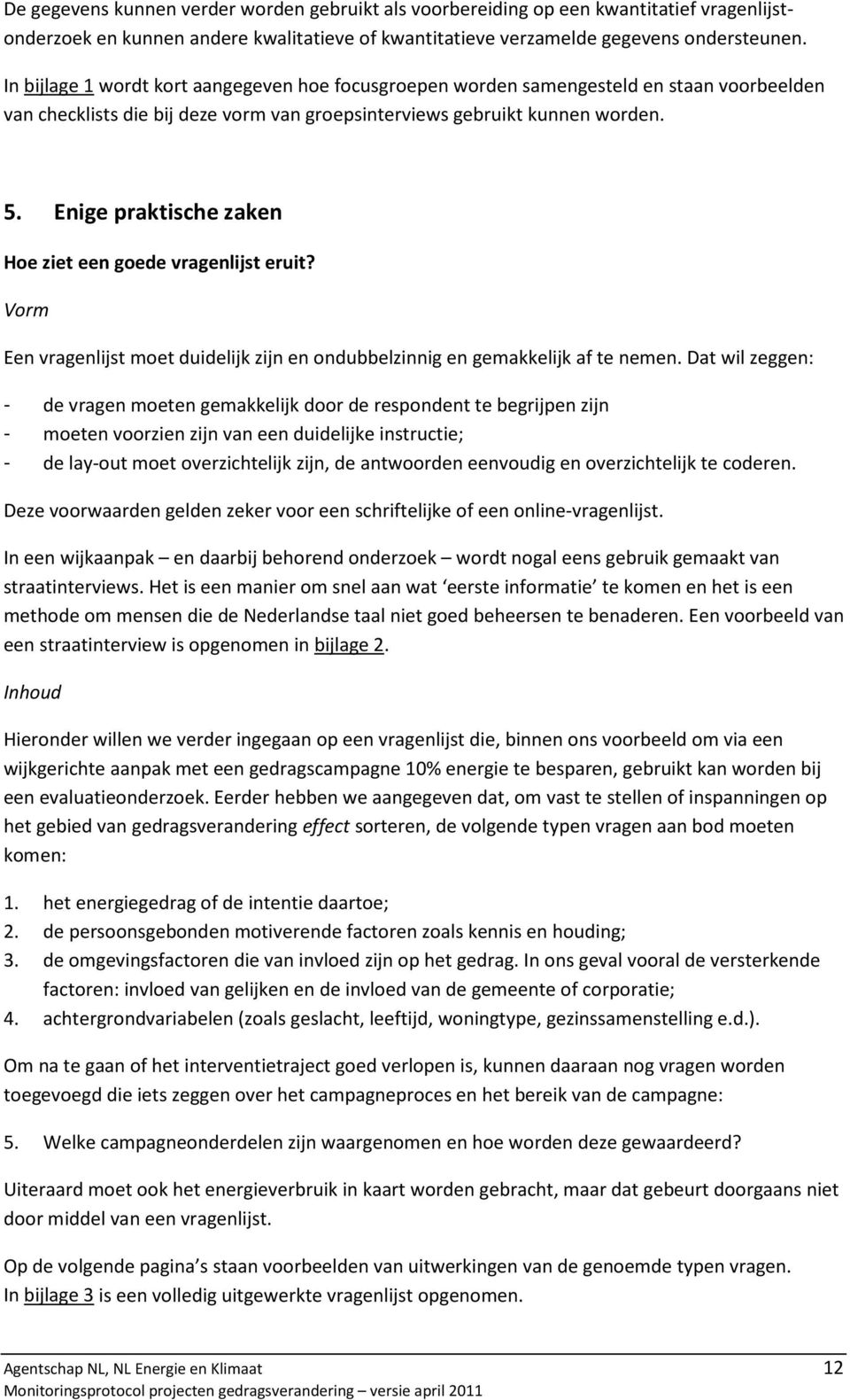 Enige praktische zaken Hoe ziet een goede vragenlijst eruit? Vorm Een vragenlijst moet duidelijk zijn en ondubbelzinnig en gemakkelijk af te nemen.