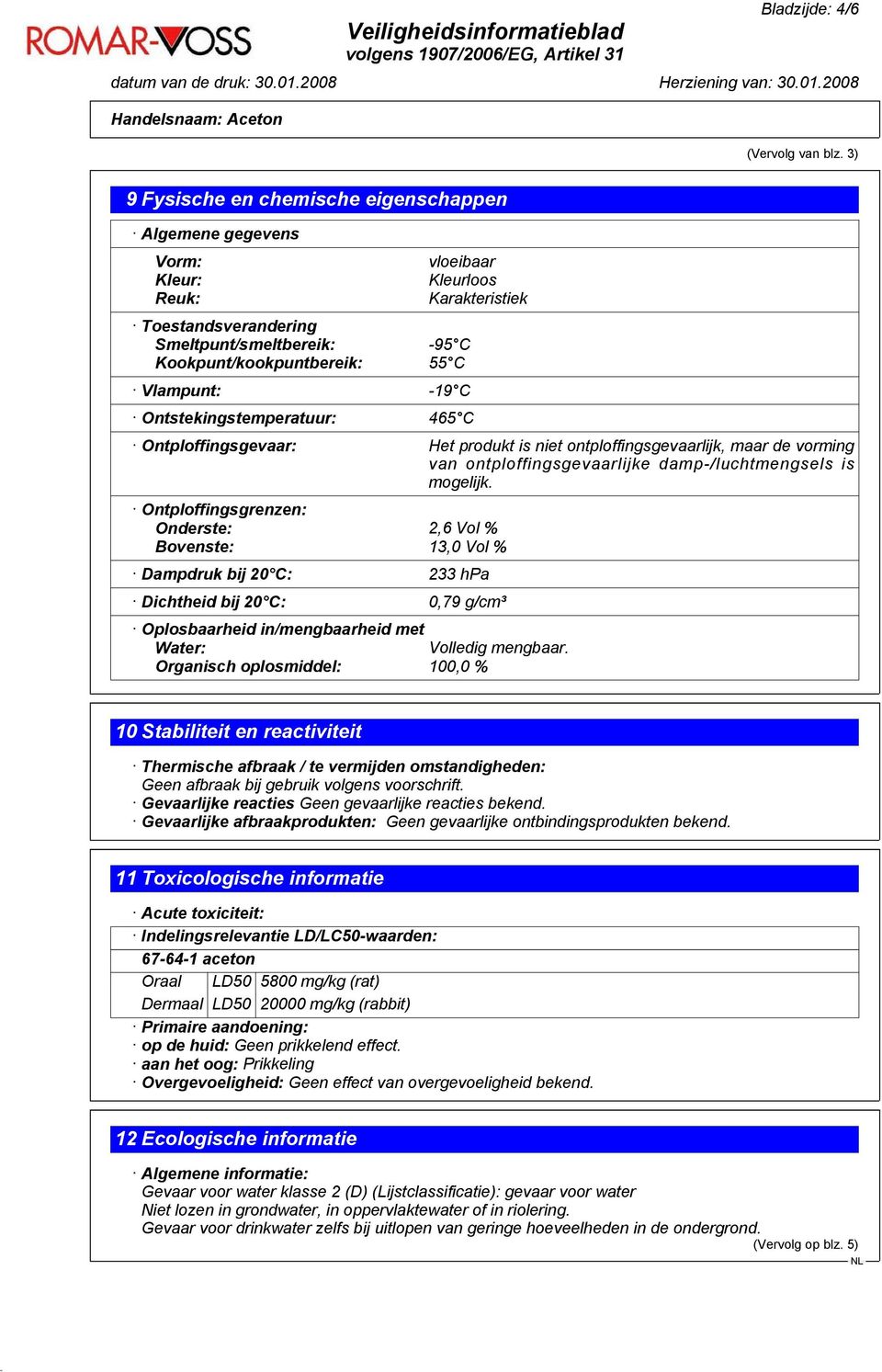 465 C vloeibaar Kleurloos Karakteristiek Ontploffingsgevaar: Het produkt is niet ontploffingsgevaarlijk, maar de vorming van ontploffingsgevaarlijke damp-/luchtmengsels is mogelijk.