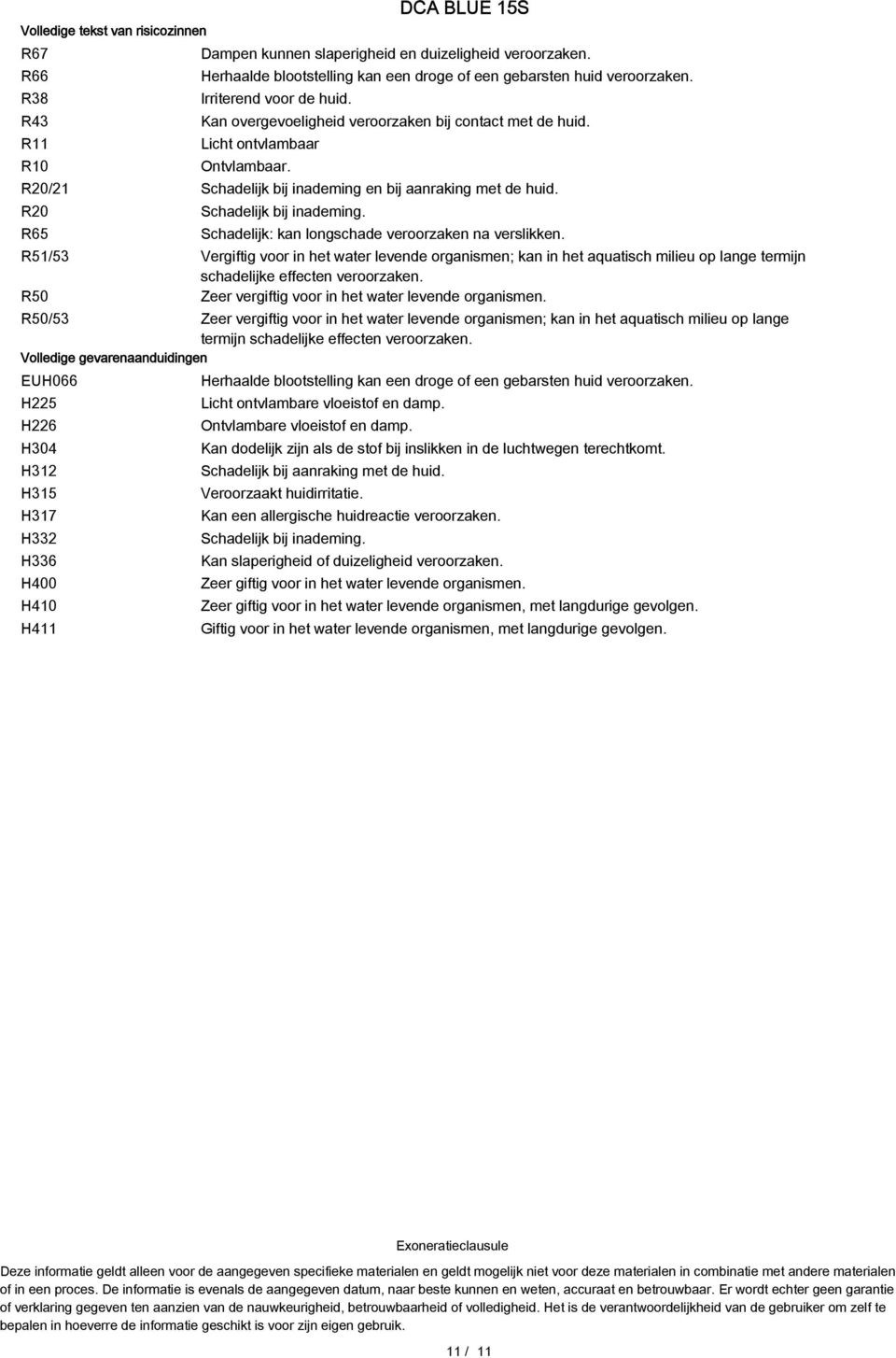 R65 Schadelijk: kan longschade veroorzaken na verslikken. R51/53 Vergiftig voor in het water levende organismen; kan in het aquatisch milieu op lange termijn schadelijke effecten veroorzaken.