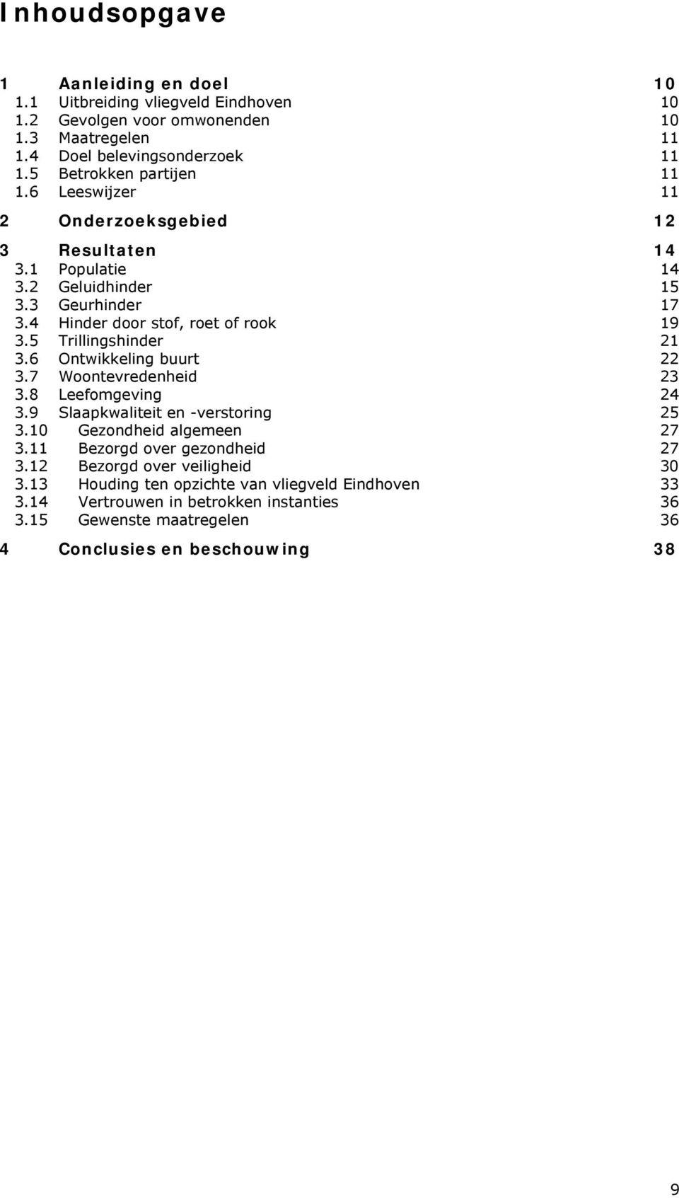 5 Trillingshinder 21 3.6 Ontwikkeling buurt 22 3.7 Woontevredenheid 23 3.8 Leefomgeving 24 3.9 Slaapkwaliteit en -verstoring 25 3.10 Gezondheid algemeen 27 3.