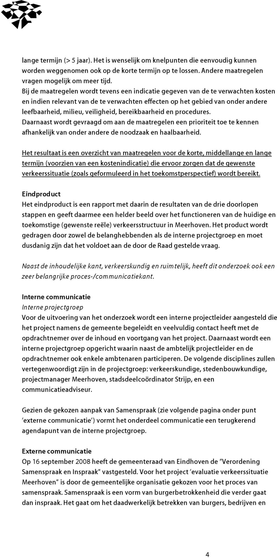 ereikaarheid en procedures. Daarnaast wordt gevraagd om aan de maatregelen een prioriteit toe te kennen afhankelijk van onder andere de noodzaak en haalaarheid.