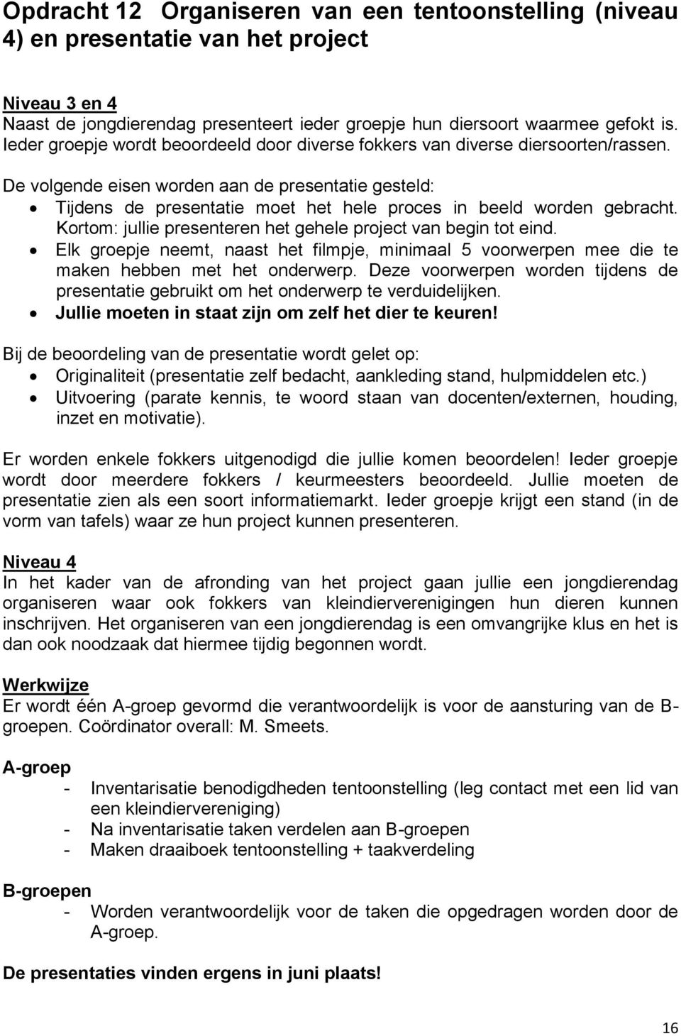 De volgende eisen worden aan de presentatie gesteld: Tijdens de presentatie moet het hele proces in beeld worden gebracht. Kortom: jullie presenteren het gehele project van begin tot eind.