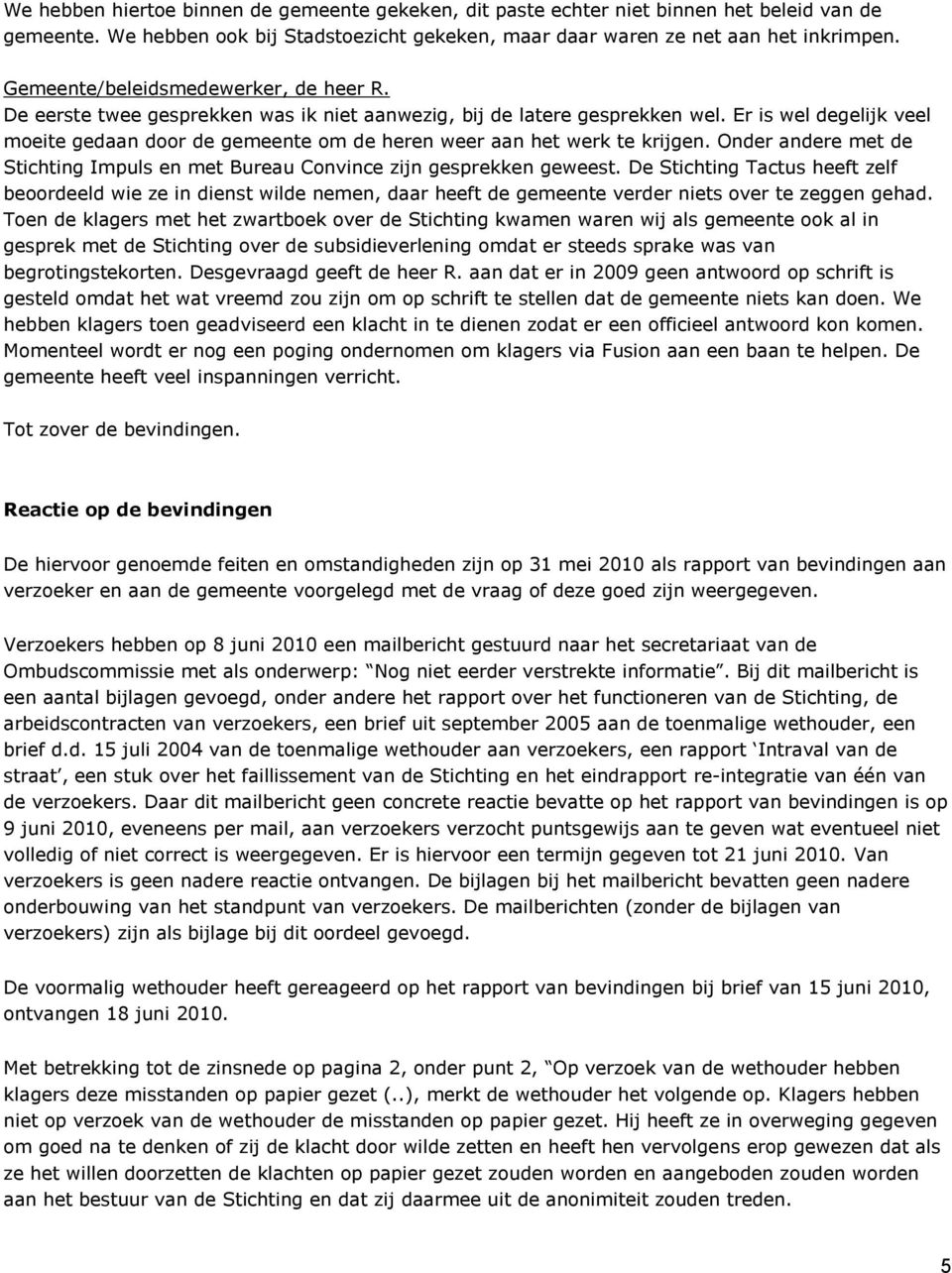 Er is wel degelijk veel moeite gedaan door de gemeente om de heren weer aan het werk te krijgen. Onder andere met de Stichting Impuls en met Bureau Convince zijn gesprekken geweest.