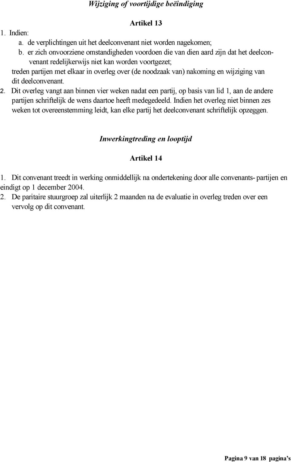 nakoming en wijziging van dit deelconvenant. 2. Dit overleg vangt aan binnen vier weken nadat een partij, op basis van lid 1, aan de andere partijen schriftelijk de wens daartoe heeft medegedeeld.