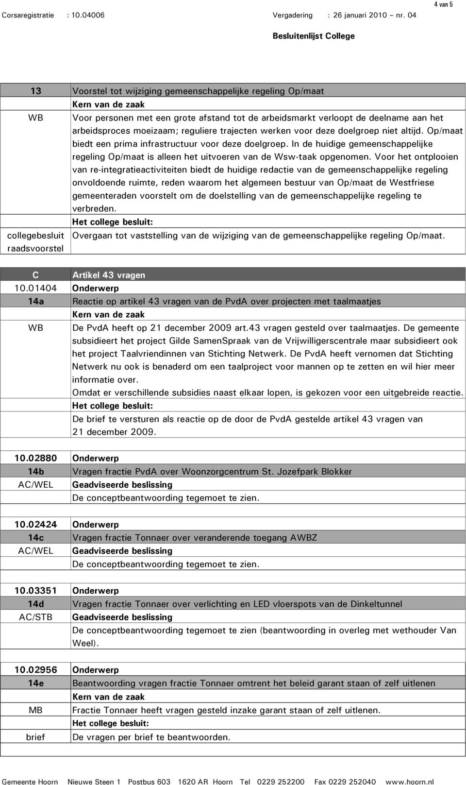 In de huidige gemeenschappelijke regeling Op/maat is alleen het uitvoeren van de Wsw-taak opgenomen.