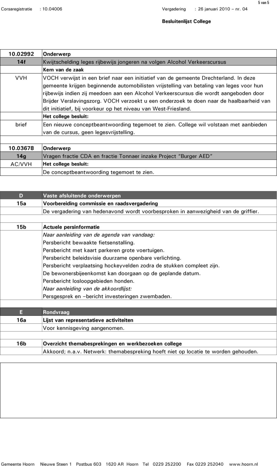 Verslavingszorg. VOCH verzoekt u een onderzoek te doen naar de haalbaarheid van dit initiatief, bij voorkeur op het niveau van West-Friesland. Een nieuwe conceptbeantwoording tegemoet te zien.