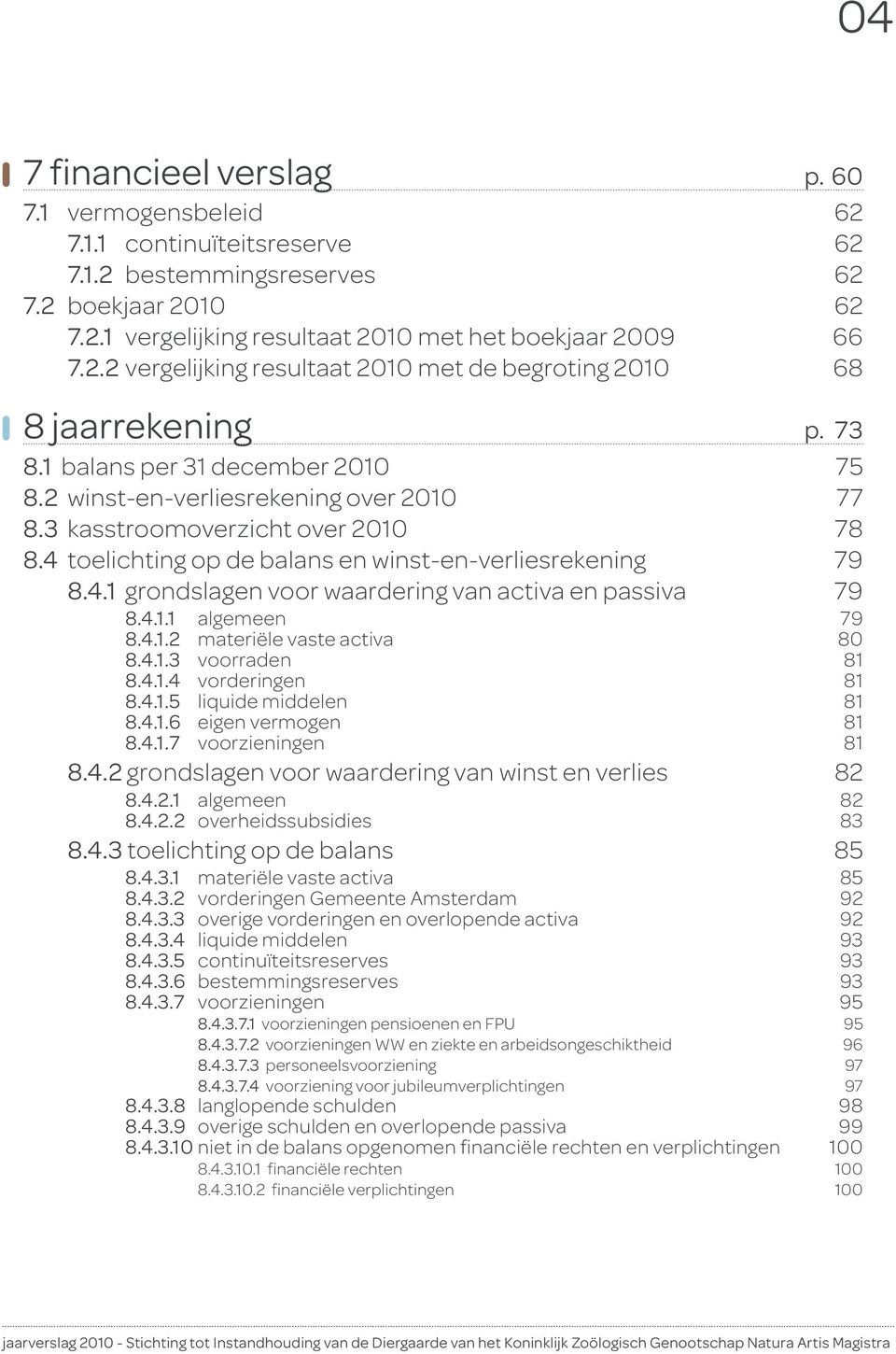 4.1.1 algemeen 79 8.4.1.2 materiële vaste activa 80 8.4.1.3 voorraden 81 8.4.1.4 vorderingen 81 8.4.1.5 liquide middelen 81 8.4.1.6 eigen vermogen 81 8.4.1.7 voorzieningen 81 8.4.2 grondslagen voor waardering van winst en verlies 82 8.