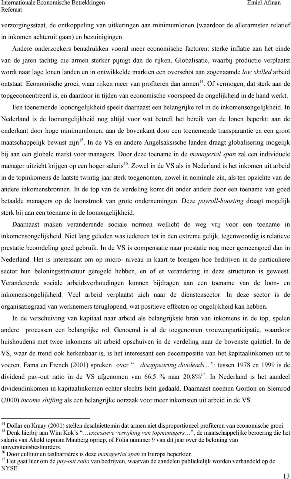 Globalisatie, waarbij productie verplaatst wordt naar lage lonen landen en in ontwikkelde markten een overschot aan zogenaamde low skilled arbeid ontstaat.