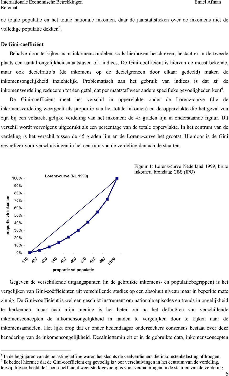 De Gini-coëfficiënt is hiervan de meest bekende, maar ook decielratio s (de inkomens op de decielgrenzen door elkaar gedeeld) maken de inkomensongelijkheid inzichtelijk.