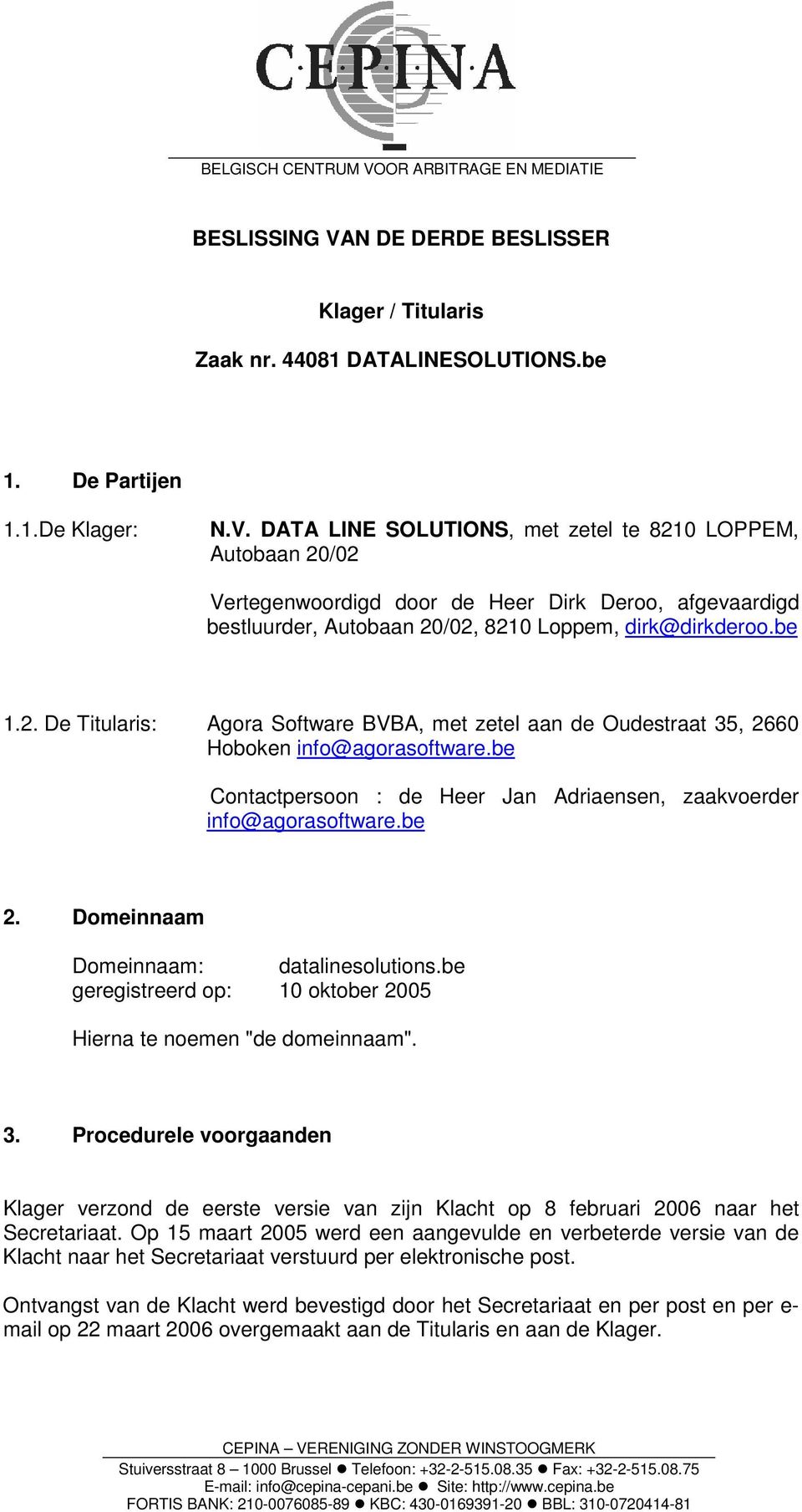 Domeinnaam Domeinnaam: datalinesolutions.be geregistreerd op: 10 oktober 2005 Hierna te noemen "de domeinnaam". 3.