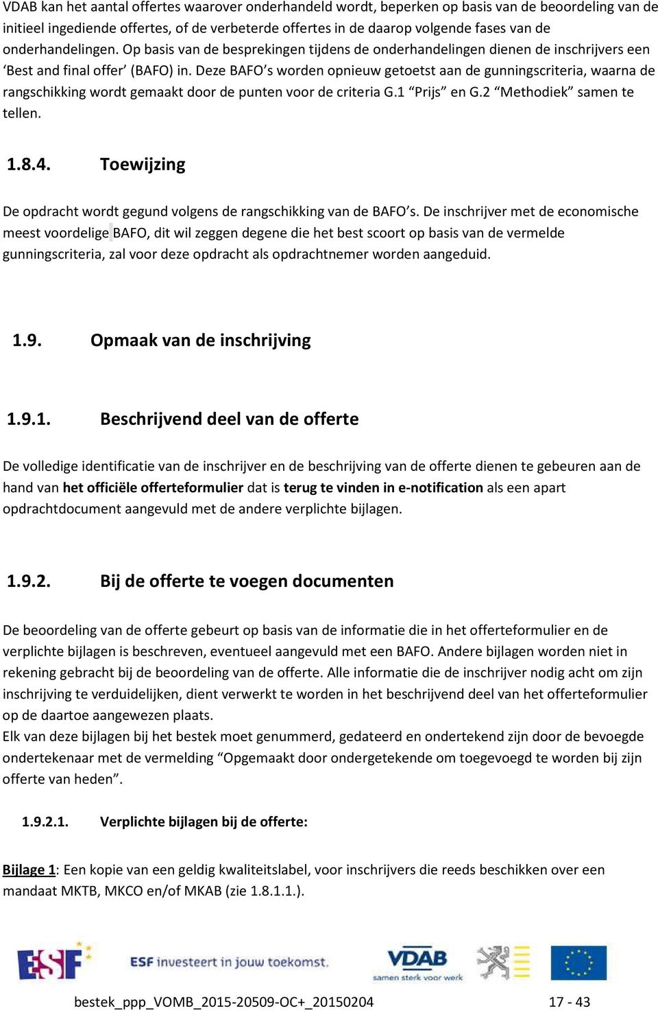 Deze BAFO s worden opnieuw getoetst aan de gunningscriteria, waarna de rangschikking wordt gemaakt door de punten voor de criteria G.1 Prijs en G.2 Methodiek samen te tellen. 1.8.4.