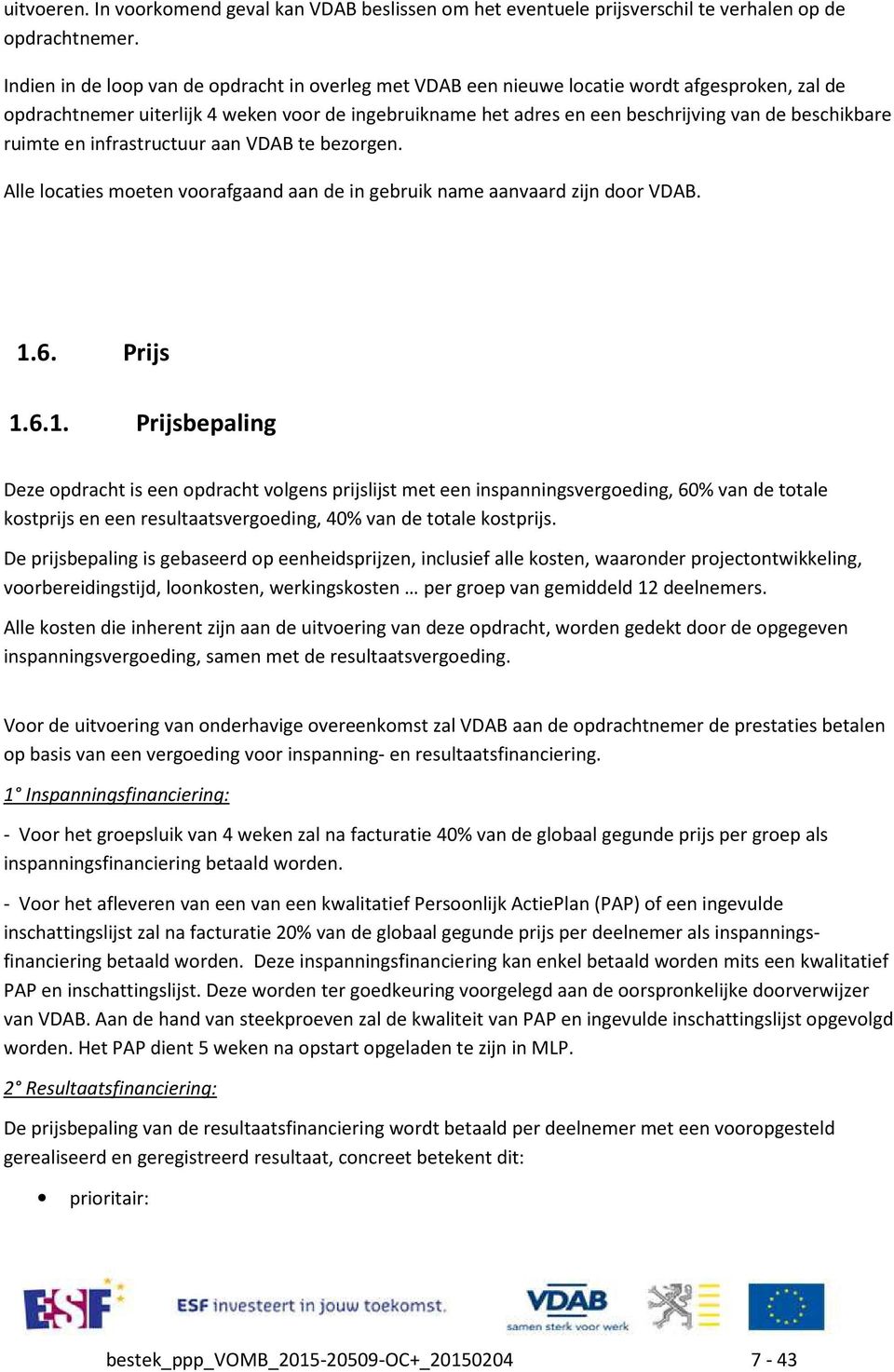 beschikbare ruimte en infrastructuur aan VDAB te bezorgen. Alle locaties moeten voorafgaand aan de in gebruik name aanvaard zijn door VDAB. 1.