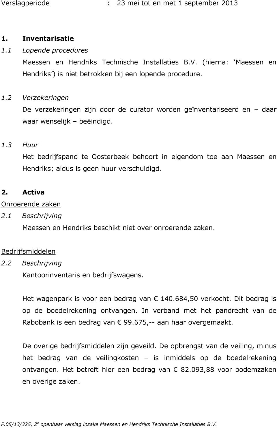 3 Huur Het bedrijfspand te Oosterbeek behoort in eigendom toe aan Maessen en Hendriks; aldus is geen huur verschuldigd. 2. Activa Onroerende zaken 2.