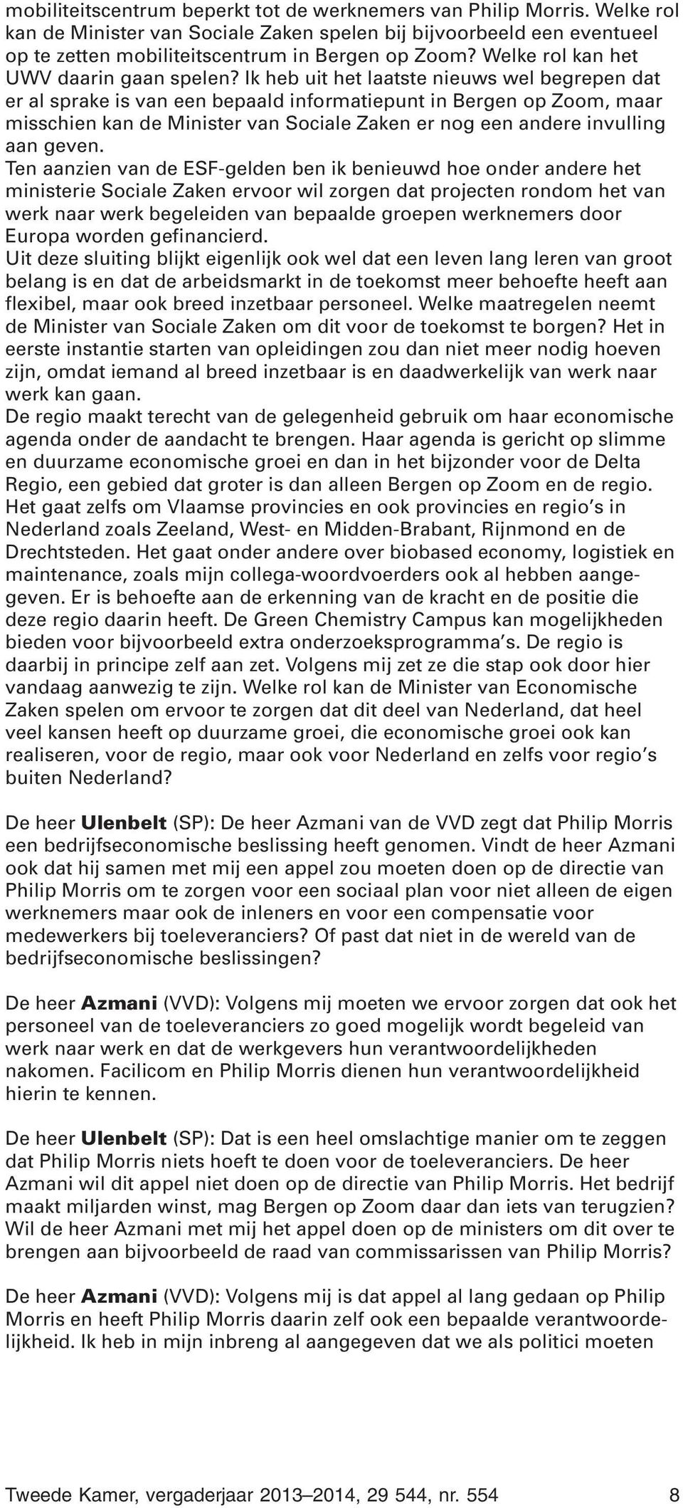 Ik heb uit het laatste nieuws wel begrepen dat er al sprake is van een bepaald informatiepunt in Bergen op Zoom, maar misschien kan de Minister van Sociale Zaken er nog een andere invulling aan geven.