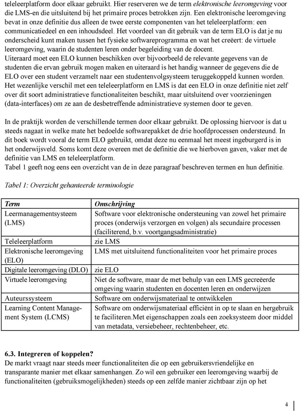 Het voordeel van dit gebruik van de term ELO is dat je nu onderscheid kunt maken tussen het fysieke softwareprogramma en wat het creëert: de virtuele leeromgeving, waarin de studenten leren onder