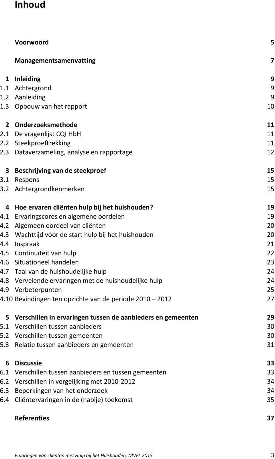 steekproef 15 Respons 15 Achtergrondkenmerken 15 4 Hoe ervaren cliënten hulp bij het huishouden? 19 4.1 Ervaringscores en algemene oordelen 19 4.2 Algemeen oordeel van cliënten 20 4.