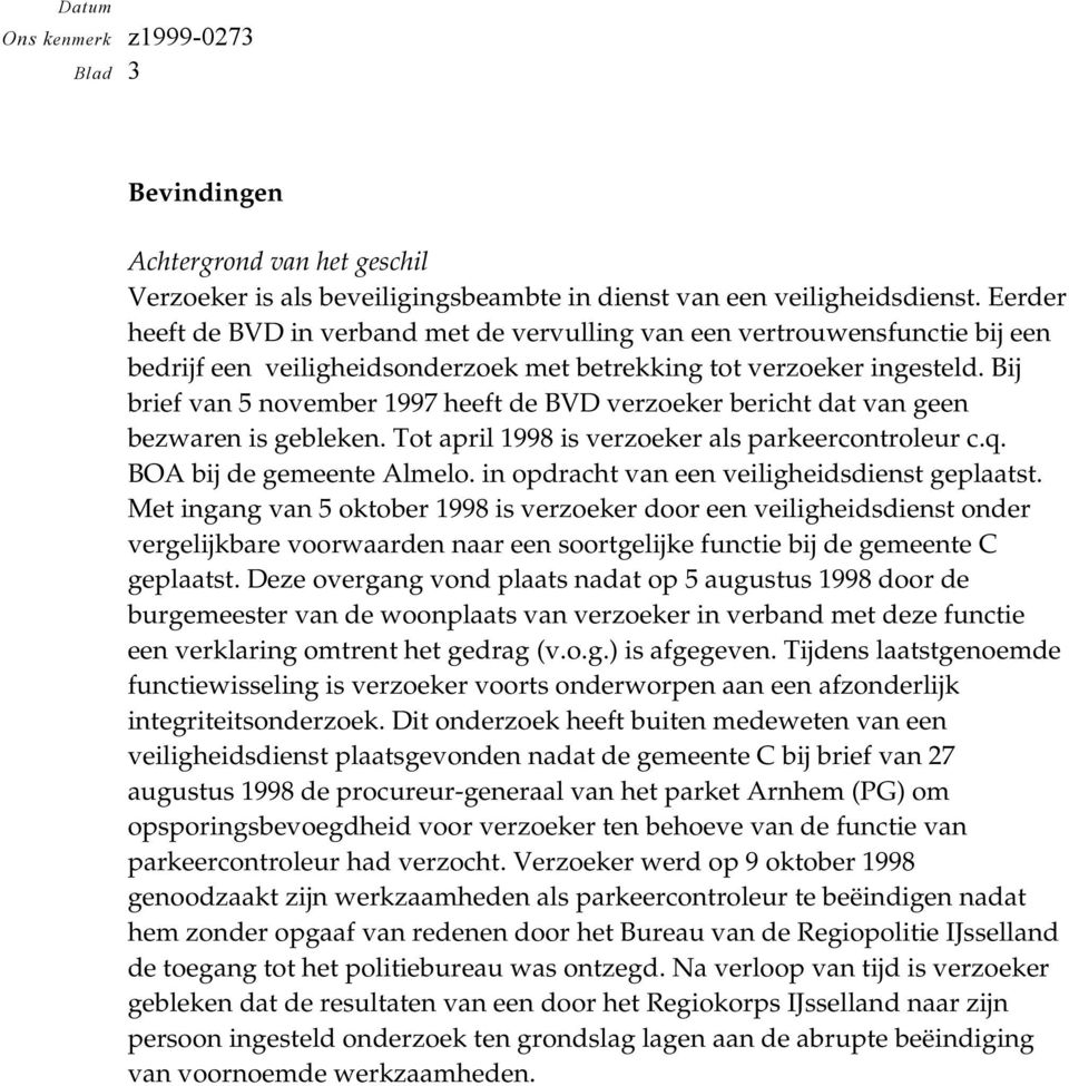 Bij brief van 5 november 1997 heeft de BVD verzoeker bericht dat van geen bezwaren is gebleken. Tot april 1998 is verzoeker als parkeercontroleur c.q. BOA bij de gemeente Almelo.