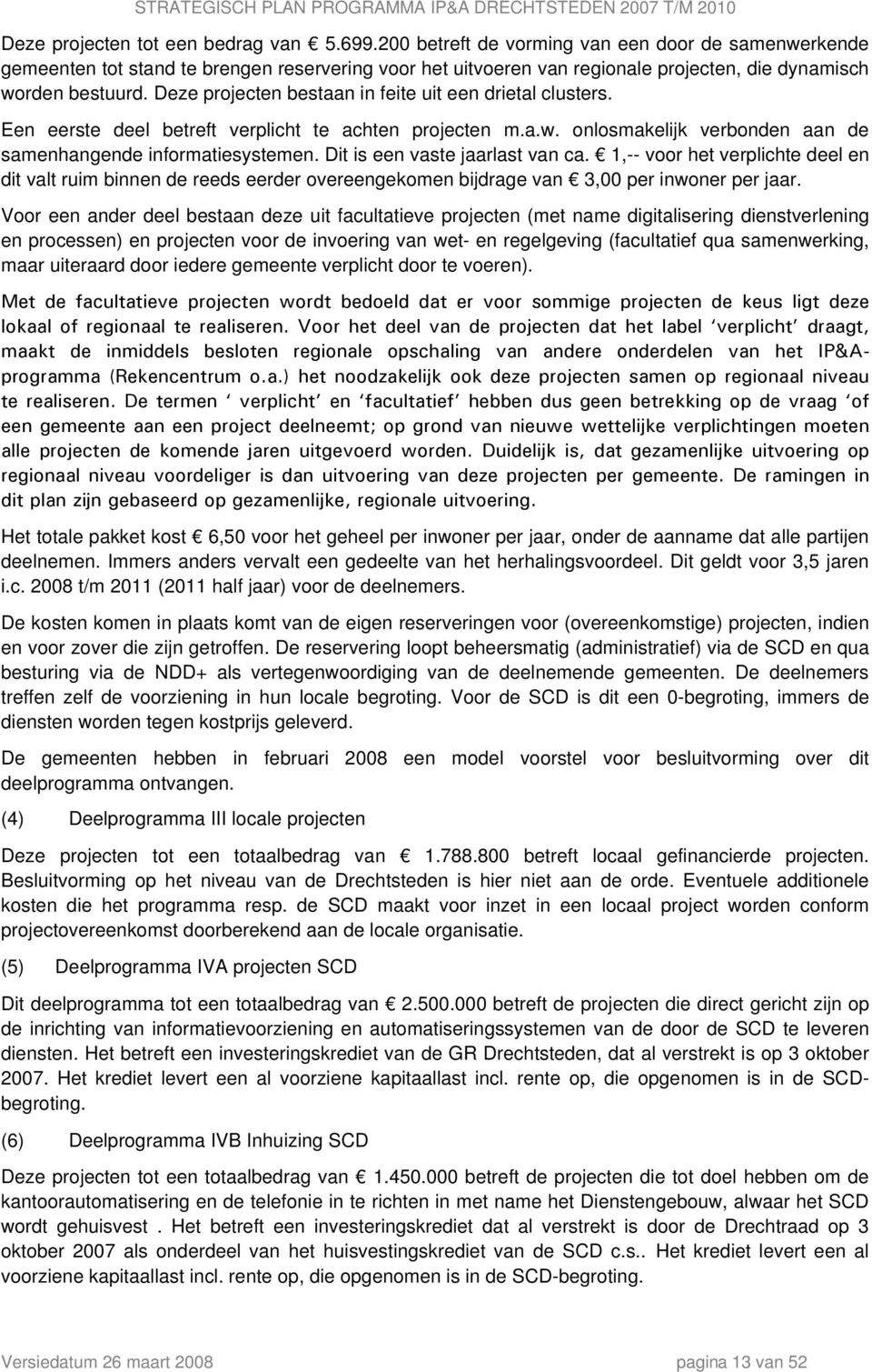 Deze projecten bestaan in feite uit een drietal clusters. Een eerste deel betreft verplicht te achten projecten m.a.w. onlosmakelijk verbonden aan de samenhangende informatiesystemen.