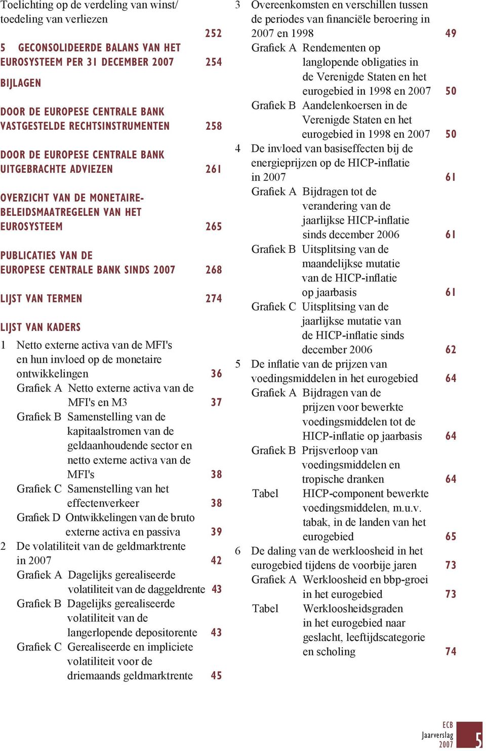 268 LIJST VAN TERMEN 274 LIJST VAN KADERS 1 Netto externe activa van de MFI's en hun invloed op de monetaire ontwikkelingen 36 Grafiek A Netto externe activa van de MFI's en M3 37 Grafiek B