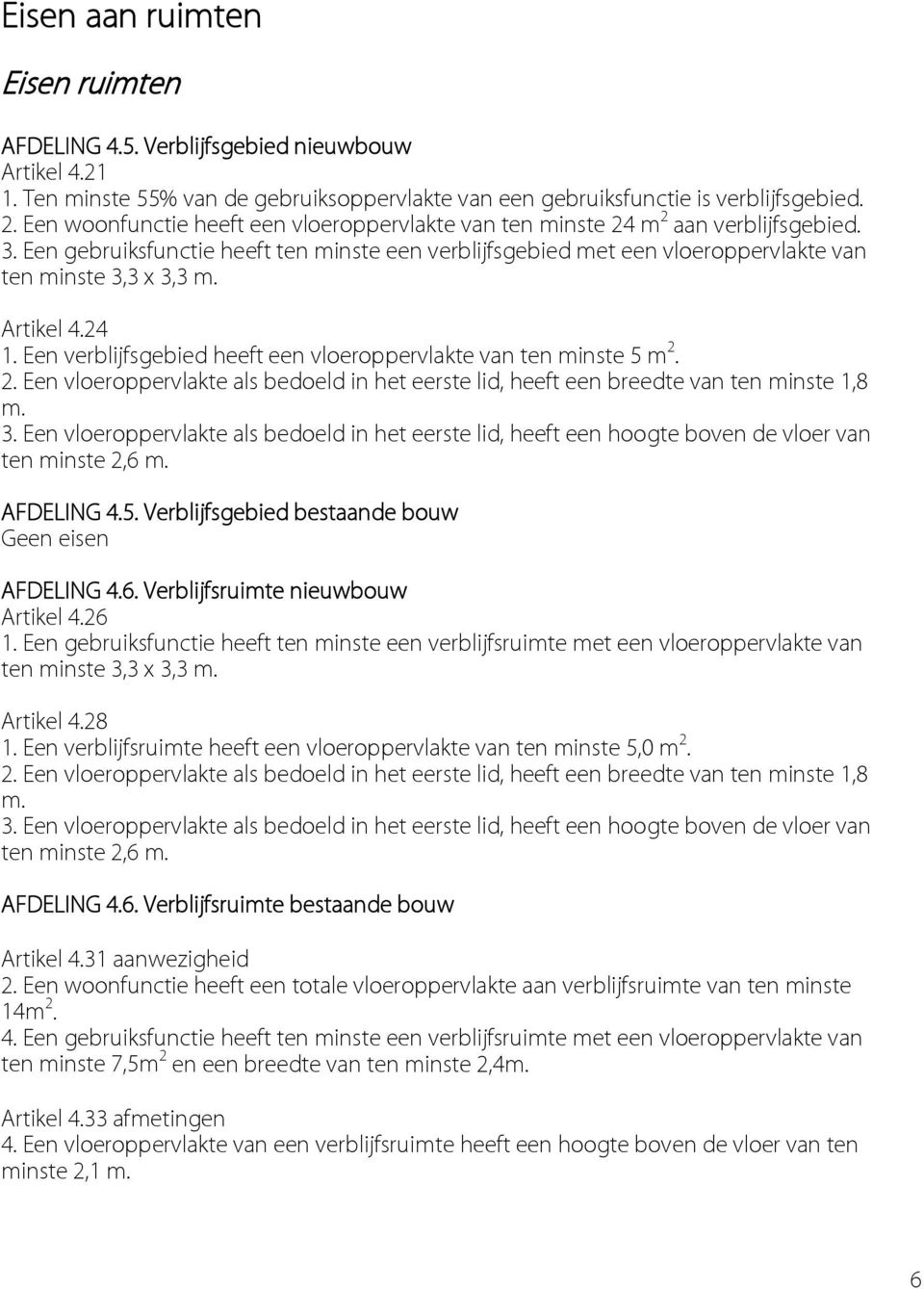 Artikel 4.24 1. Een verblijfsgebied heeft een vloeroppervlakte van ten minste 5 m 2. 2. Een vloeroppervlakte als bedoeld in het eerste lid, heeft een breedte van ten minste 1,8 m. 3.