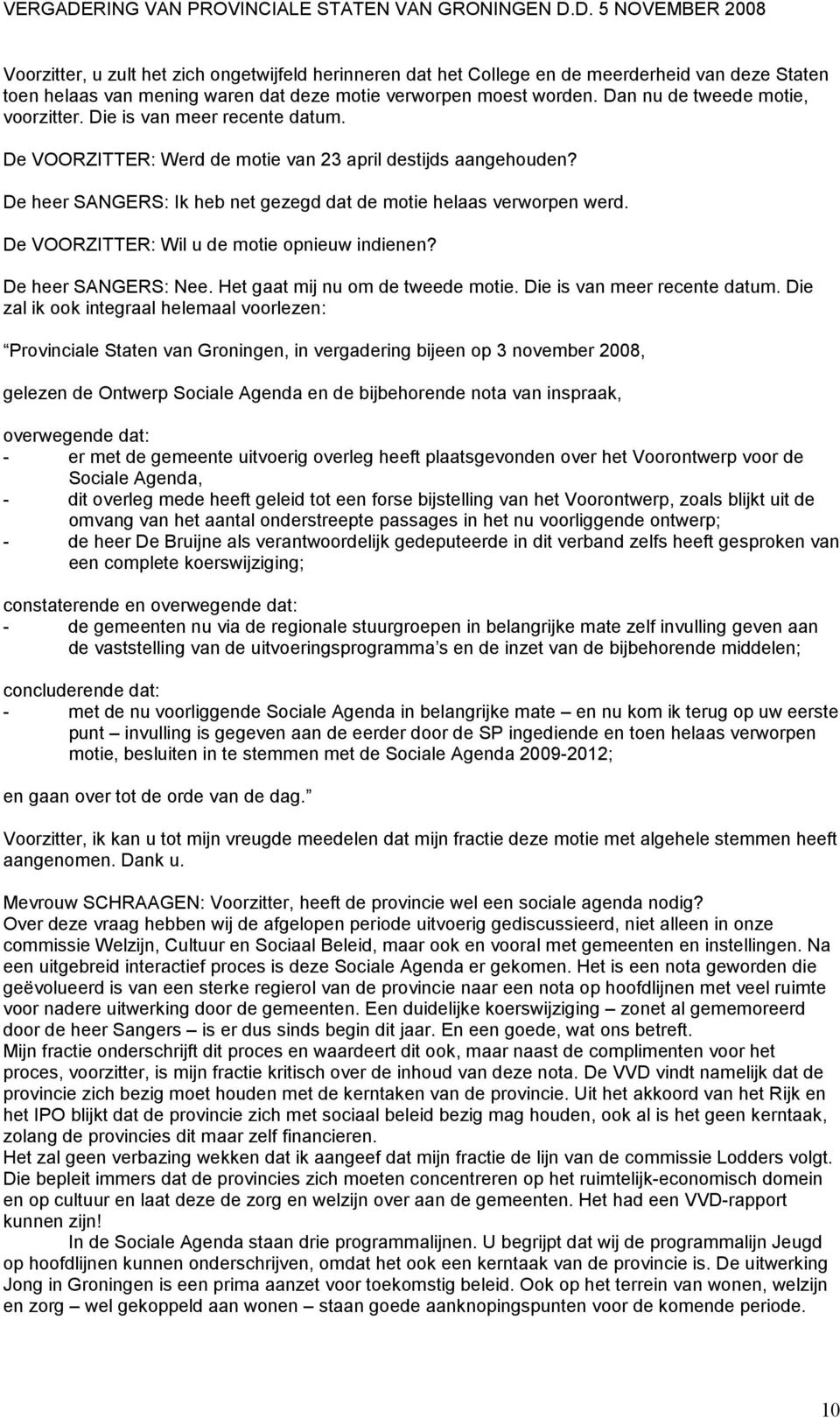 De heer SANGERS: Ik heb net gezegd dat de motie helaas verworpen werd. De VOORZITTER: Wil u de motie opnieuw indienen? De heer SANGERS: Nee. Het gaat mij nu om de tweede motie.