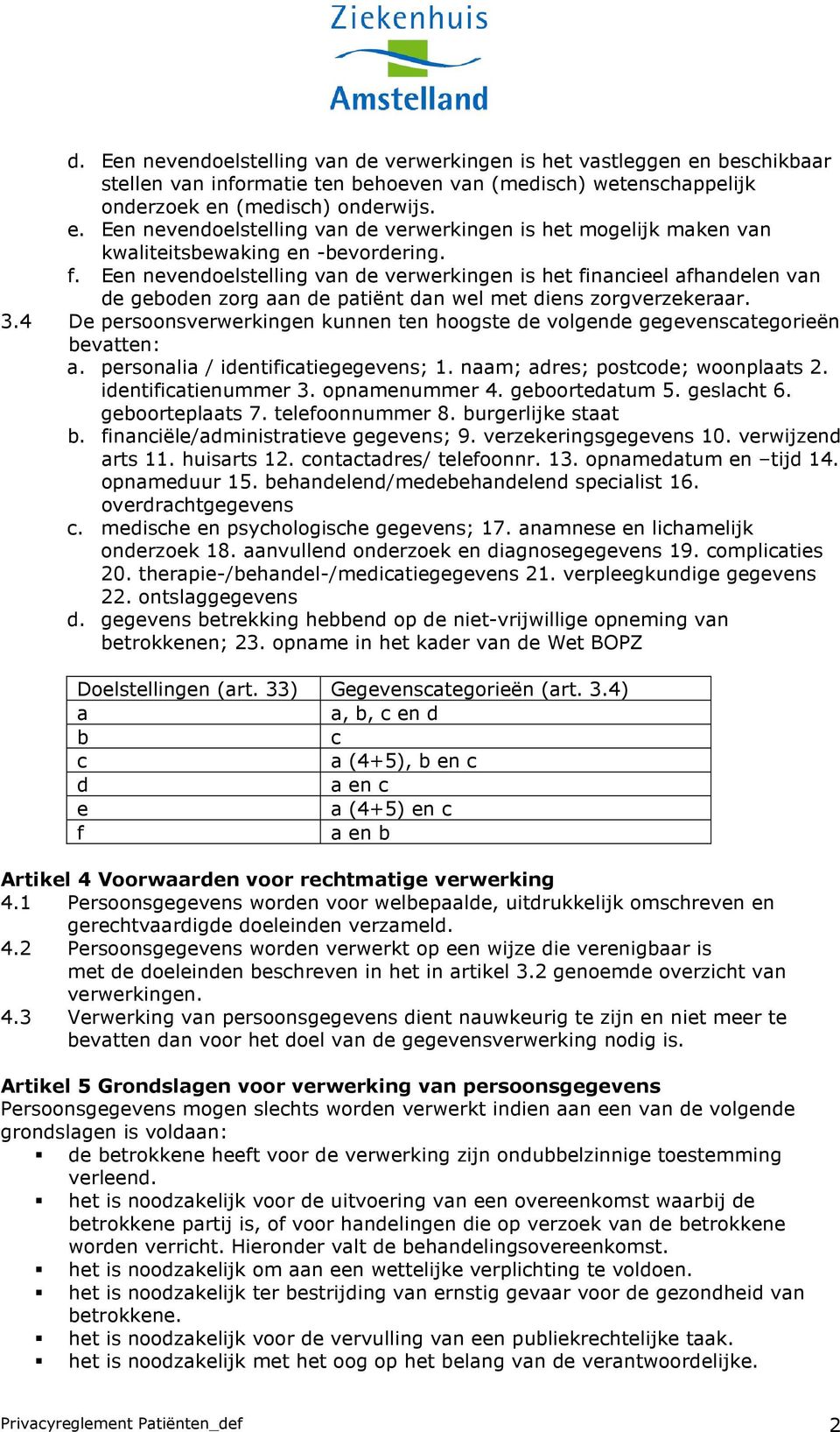 4 De persoonsverwerkingen kunnen ten hoogste de volgende gegevenscategorieën bevatten: a. personalia / identificatiegegevens; 1. naam; adres; postcode; woonplaats 2. identificatienummer 3.