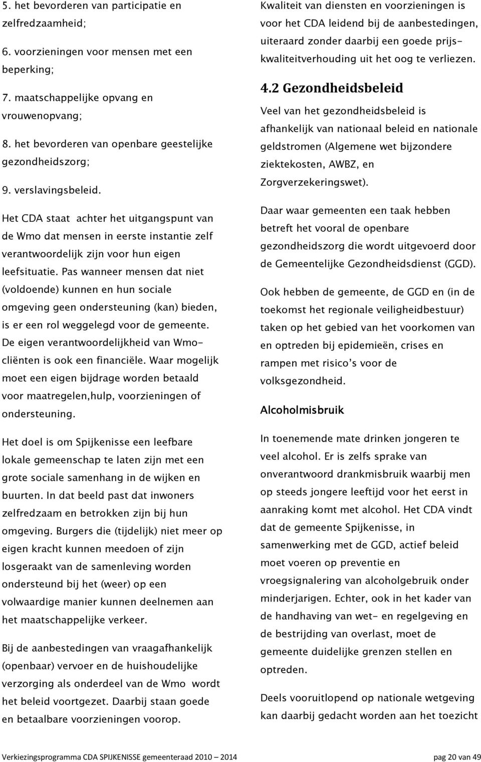 Het CDA staat achter het uitgangspunt van de Wmo dat mensen in eerste instantie zelf verantwoordelijk zijn voor hun eigen leefsituatie.