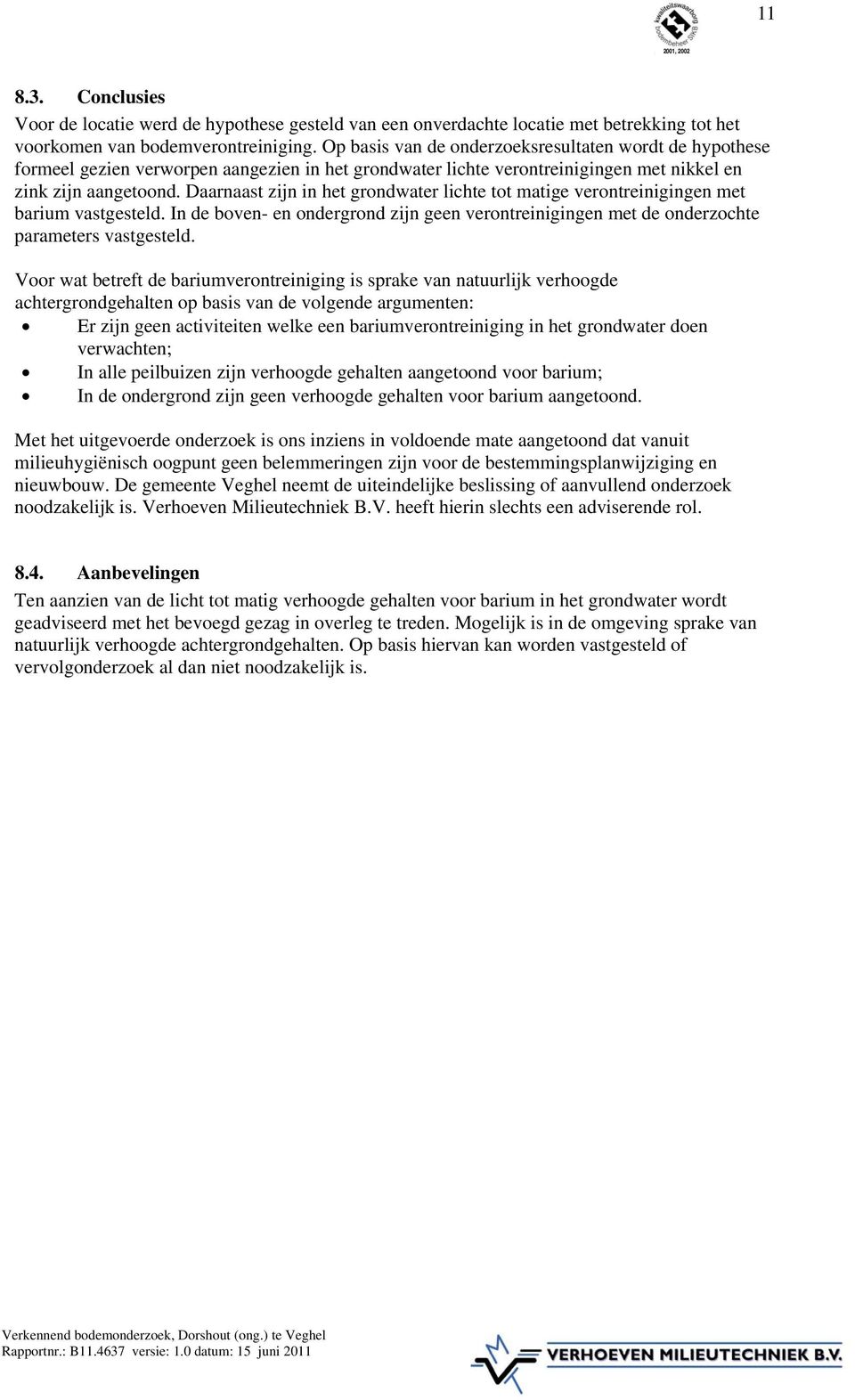 Daarnaast zijn in het grondwater lichte tot matige verontreinigingen met barium vastgesteld. In de boven- en ondergrond zijn geen verontreinigingen met de onderzochte parameters vastgesteld.