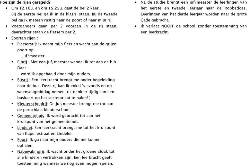 Bibrij : Met een juf/meester wandel ik tot aan de bib. Daar word ik opgehaald door mijn ouders. Busrij : Een leerkracht brengt me onder begeleiding naar de bus.