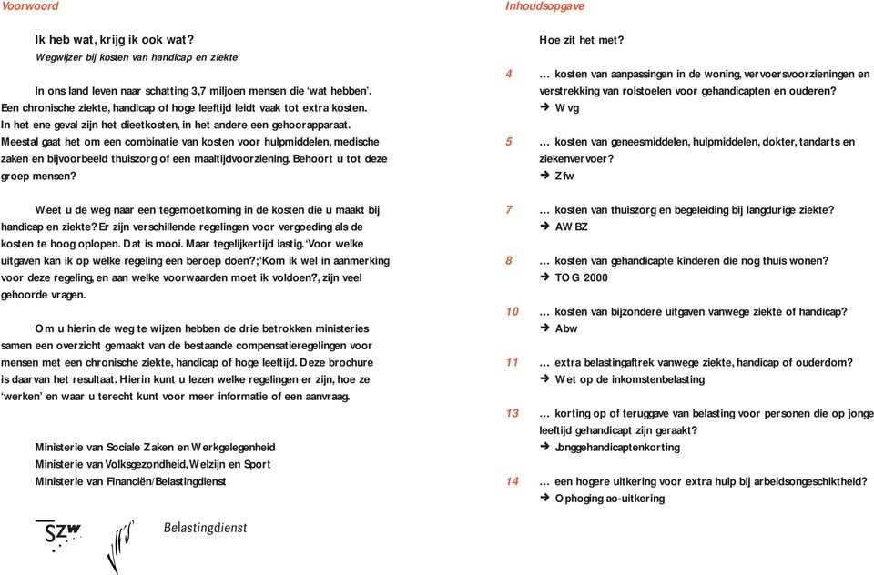 Meestal gaat het om een combinatie van kosten voor hulpmiddelen medische zaken en bijvoorbeeld thuiszorg of een maaltijdvoorziening. Behoort u tot deze groep mensen?