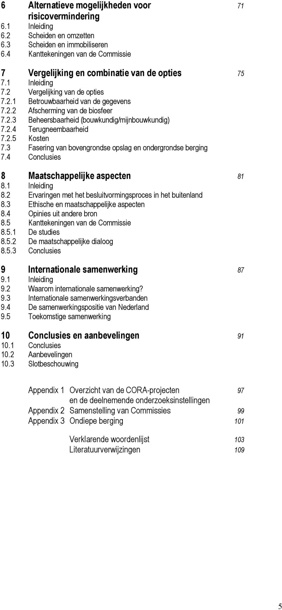 2.3 Beheersbaarheid (bouwkundig/mijnbouwkundig) 7.2.4 Terugneembaarheid 7.2.5 Kosten 7.3 Fasering van bovengrondse opslag en ondergrondse berging 7.4 Conclusies 8 Maatschappelijke aspecten 81 8.