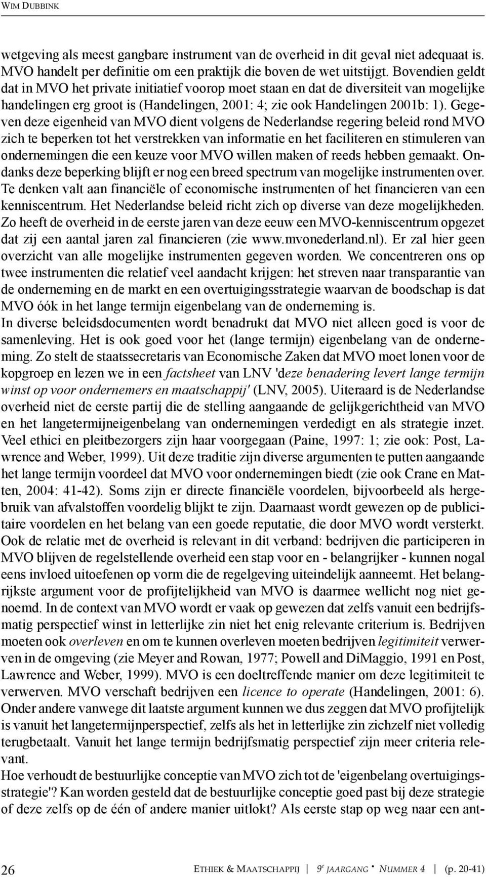 Gegeven deze eigenheid van MVO dient volgens de Nederlandse regering beleid rond MVO zich te beperken tot het verstrekken van informatie en het faciliteren en stimuleren van ondernemingen die een