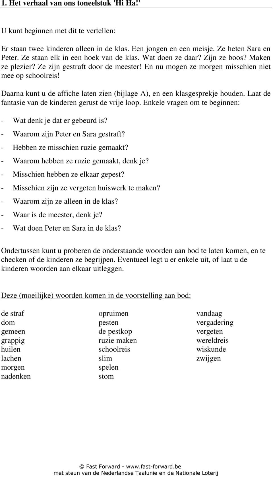 Daarna kunt u de affiche laten zien (bijlage A), en een klasgesprekje houden. Laat de fantasie van de kinderen gerust de vrije loop. Enkele vragen om te beginnen: - Wat denk je dat er gebeurd is?