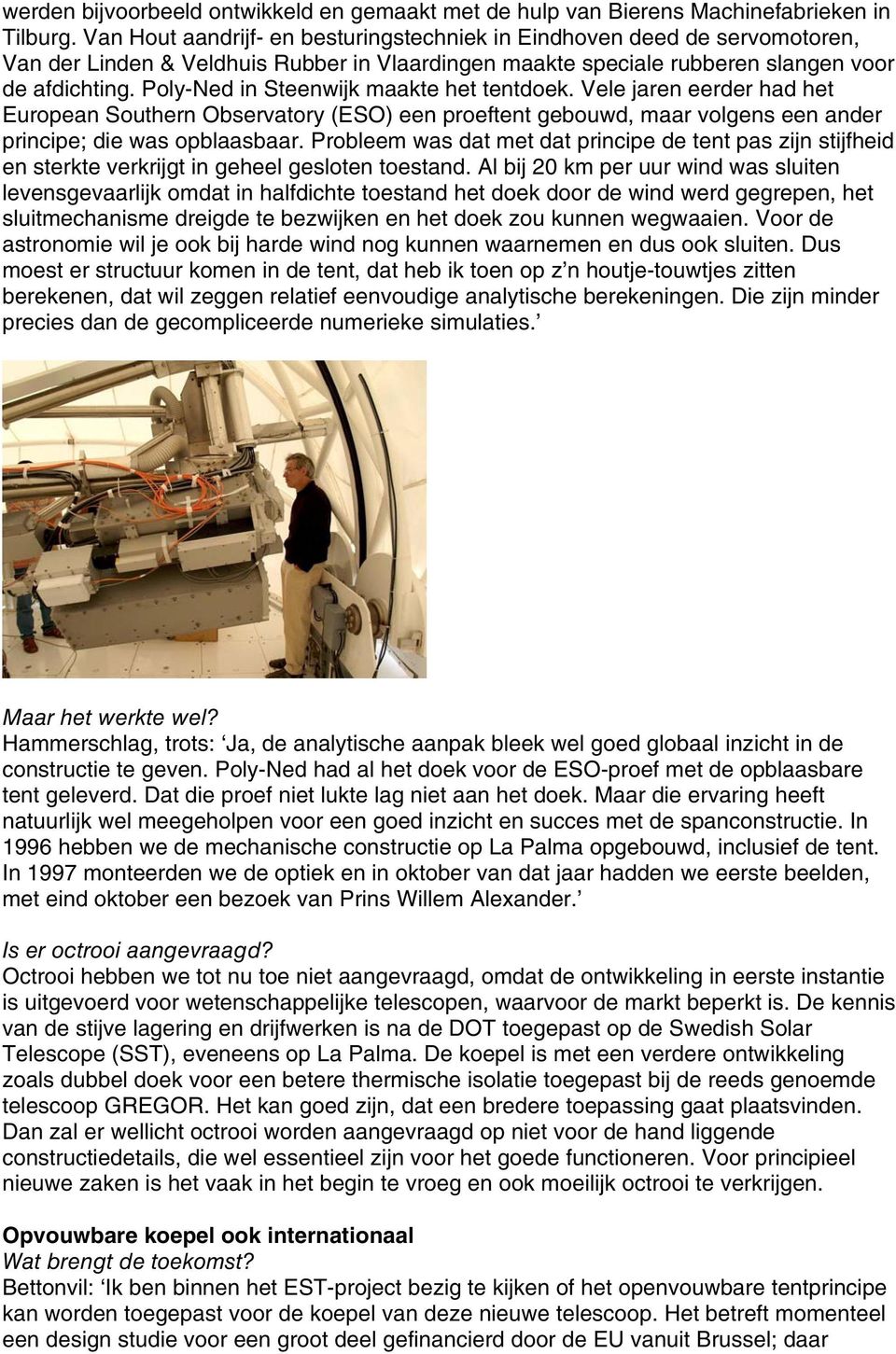 Poly-Ned in Steenwijk maakte het tentdoek. Vele jaren eerder had het European Southern Observatory (ESO) een proeftent gebouwd, maar volgens een ander principe; die was opblaasbaar.