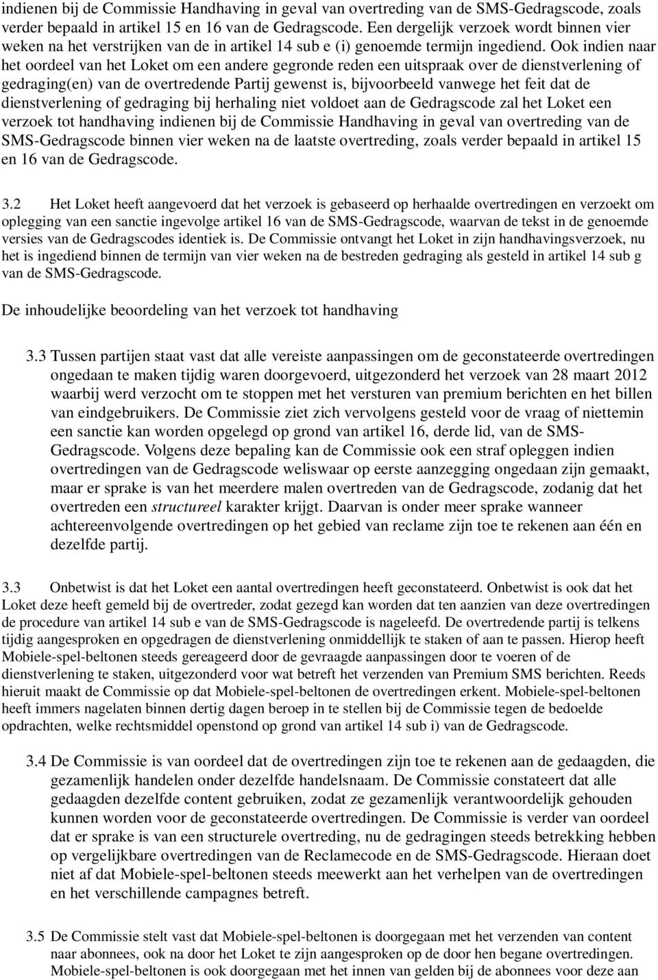 Ook indien naar het oordeel van het Loket om een andere gegronde reden een uitspraak over de dienstverlening of gedraging(en) van de overtredende Partij gewenst is, bijvoorbeeld vanwege het feit dat