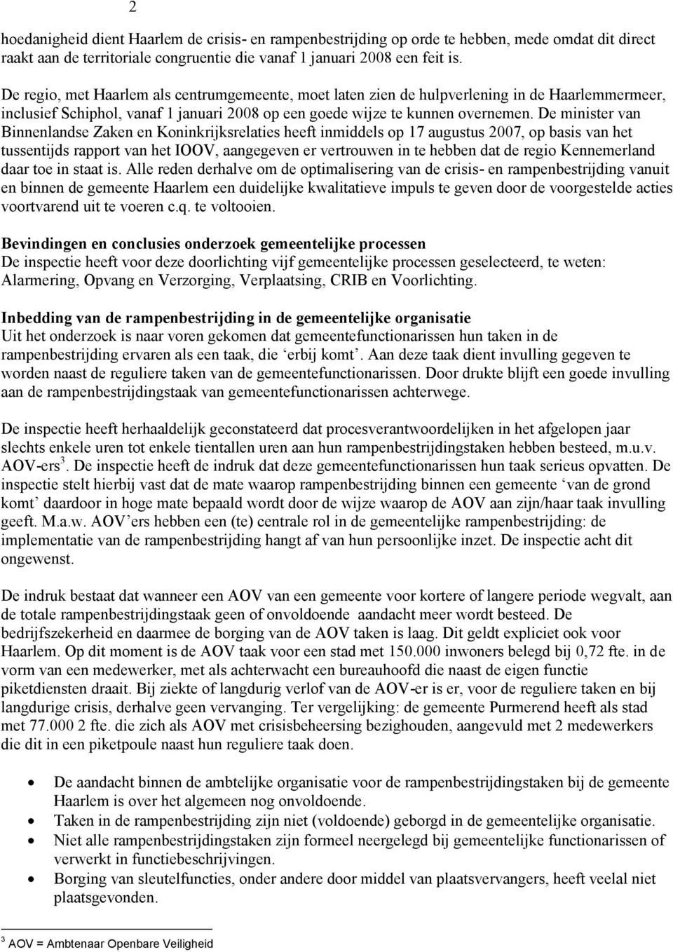 De minister van Binnenlandse Zaken en Koninkrijksrelaties heeft inmiddels op 17 augustus 2007, op basis van het tussentijds rapport van het IOOV, aangegeven er vertrouwen in te hebben dat de regio