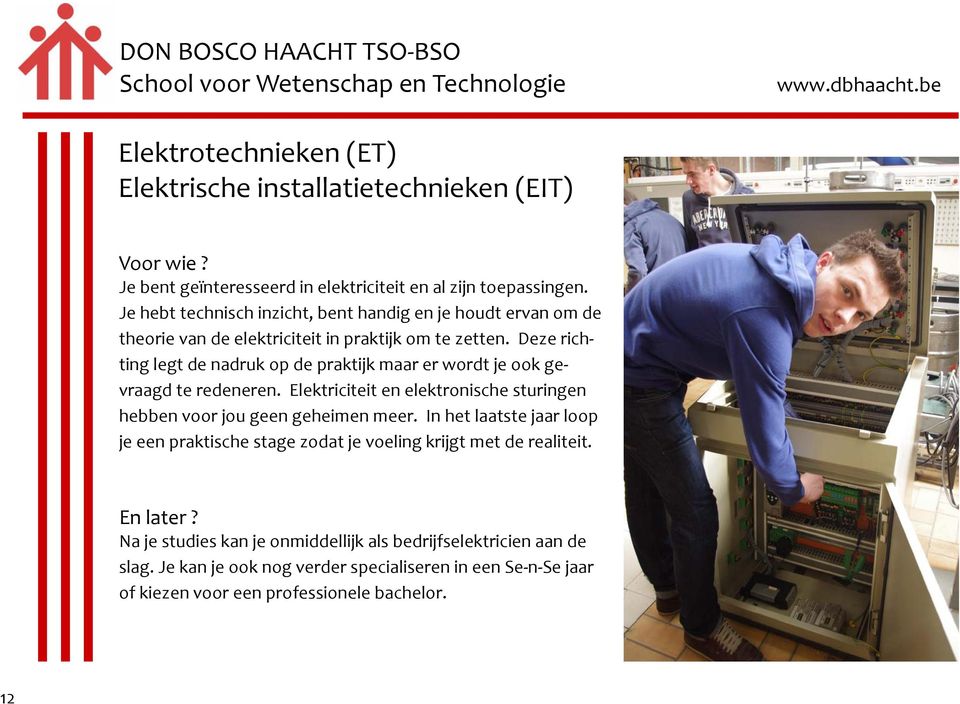 Deze richting legt de nadruk op de praktijk maar er wordt je ook gevraagd te redeneren. Elektriciteit en elektronische sturingen hebben voor jou geen geheimen meer.