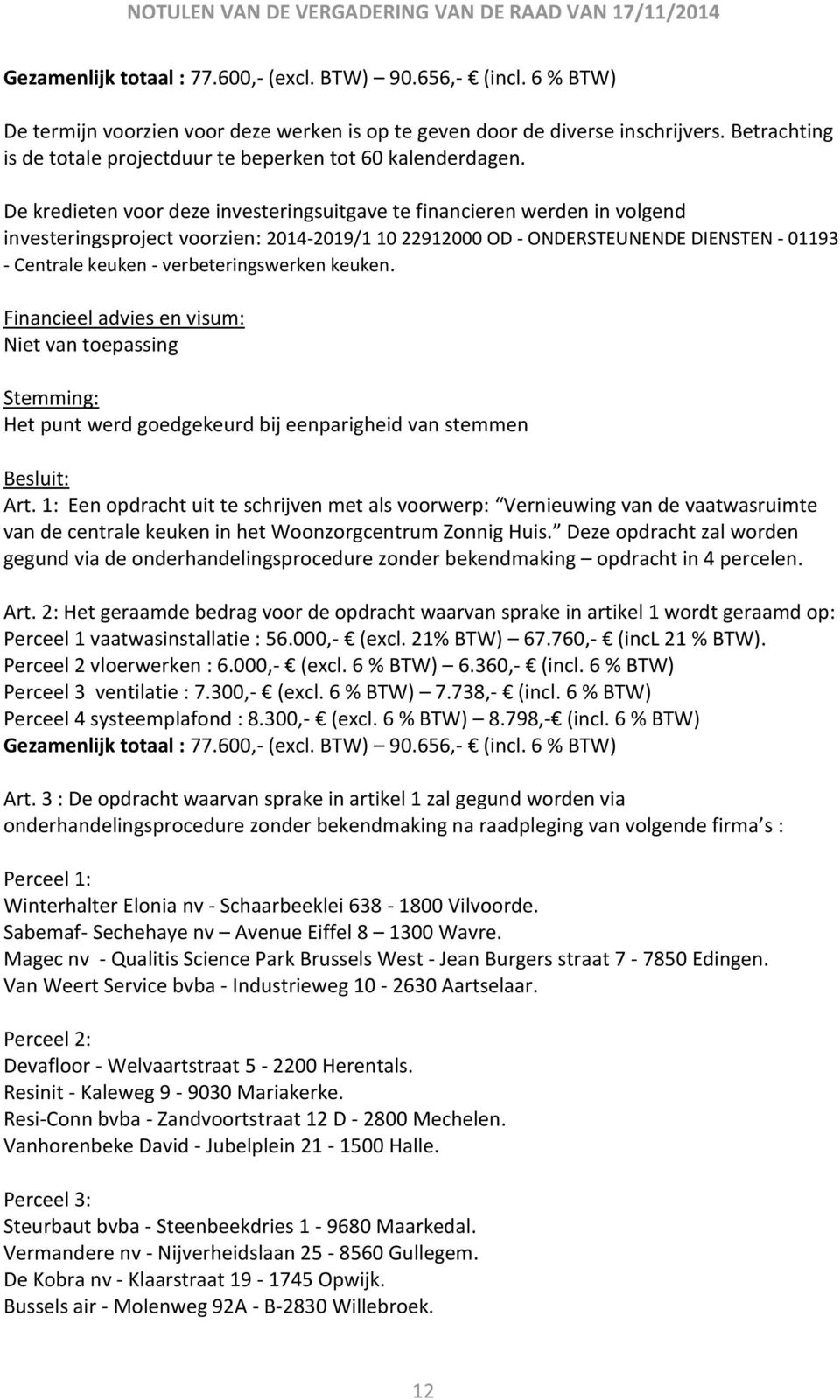 De kredieten voor deze investeringsuitgave te financieren werden in volgend investeringsproject voorzien: 2014-2019/1 10 22912000 OD - ONDERSTEUNENDE DIENSTEN - 01193 - Centrale keuken -