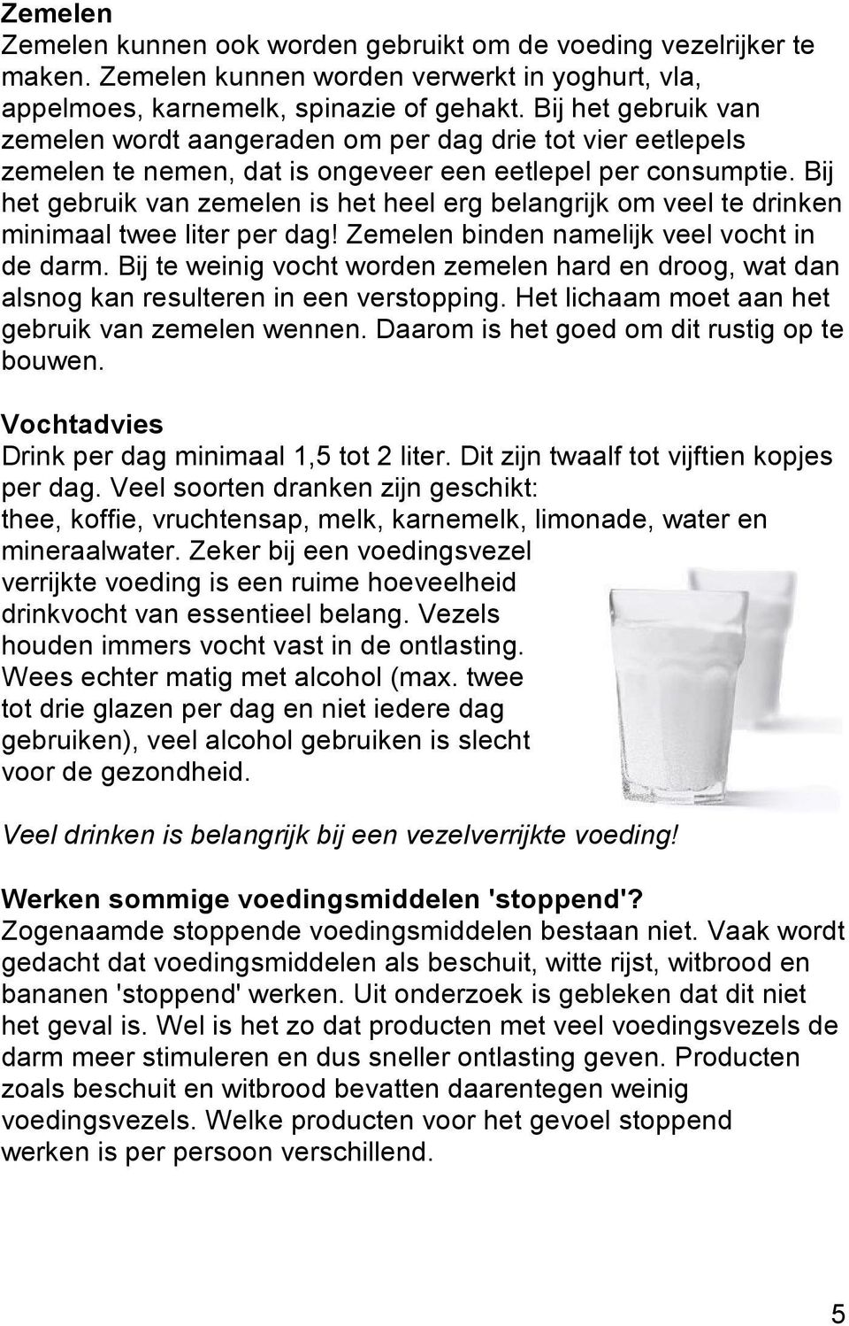 Bij het gebruik van zemelen is het heel erg belangrijk om veel te drinken minimaal twee liter per dag! Zemelen binden namelijk veel vocht in de darm.